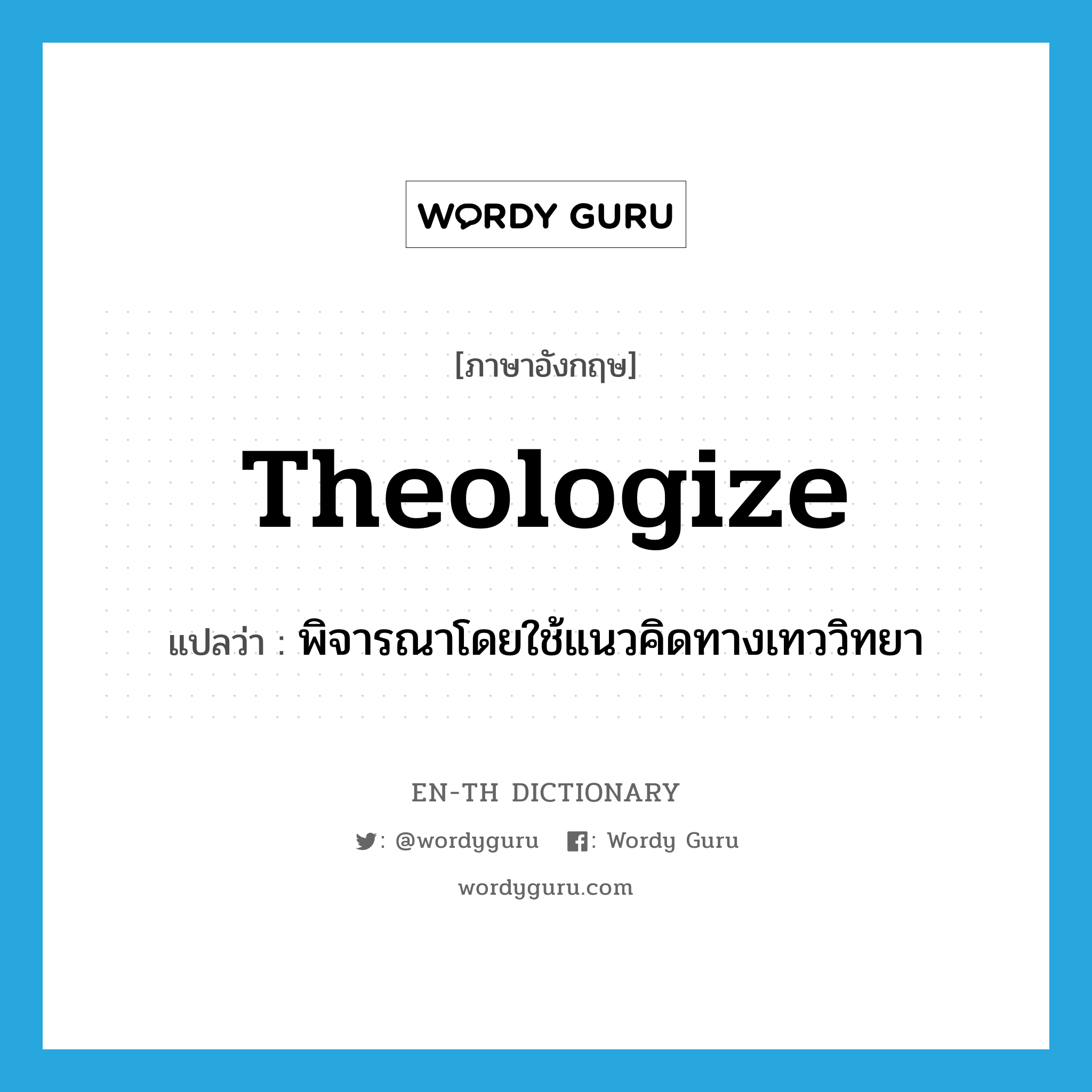 theologize แปลว่า?, คำศัพท์ภาษาอังกฤษ theologize แปลว่า พิจารณาโดยใช้แนวคิดทางเทววิทยา ประเภท VI หมวด VI