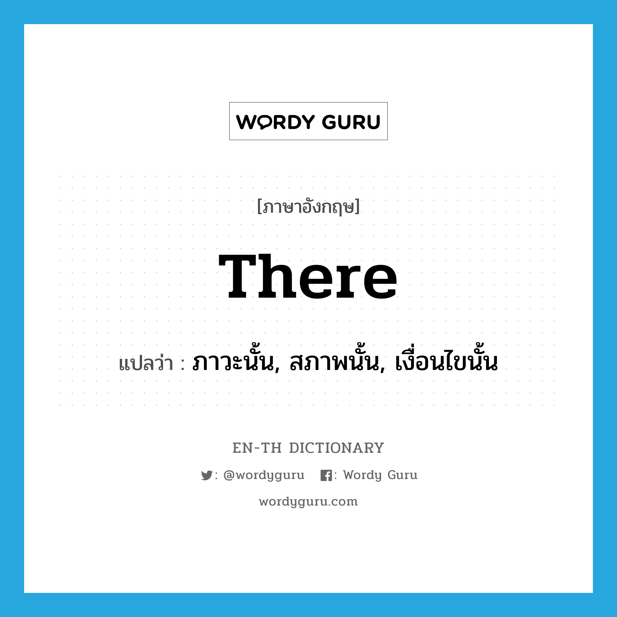 there แปลว่า?, คำศัพท์ภาษาอังกฤษ there แปลว่า ภาวะนั้น, สภาพนั้น, เงื่อนไขนั้น ประเภท N หมวด N