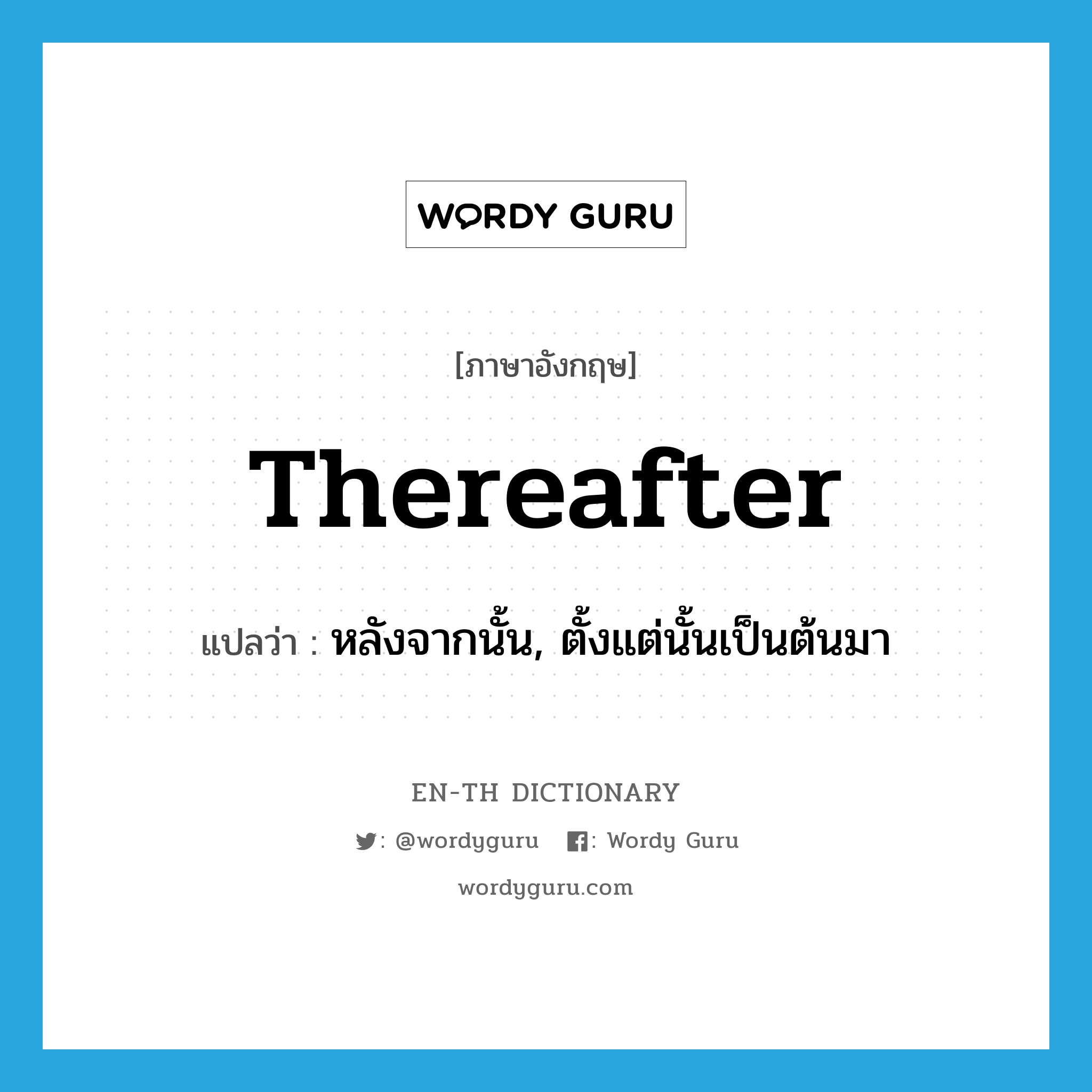 thereafter แปลว่า?, คำศัพท์ภาษาอังกฤษ thereafter แปลว่า หลังจากนั้น, ตั้งแต่นั้นเป็นต้นมา ประเภท ADV หมวด ADV