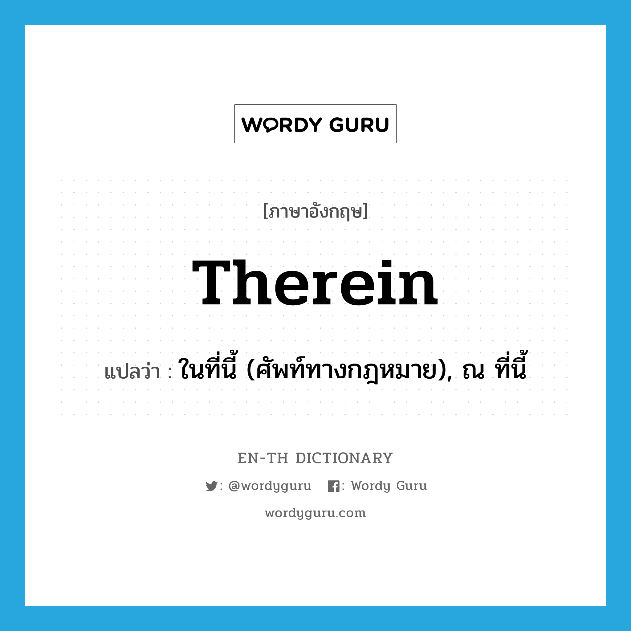 therein แปลว่า?, คำศัพท์ภาษาอังกฤษ therein แปลว่า ในที่นี้ (ศัพท์ทางกฎหมาย), ณ ที่นี้ ประเภท ADV หมวด ADV