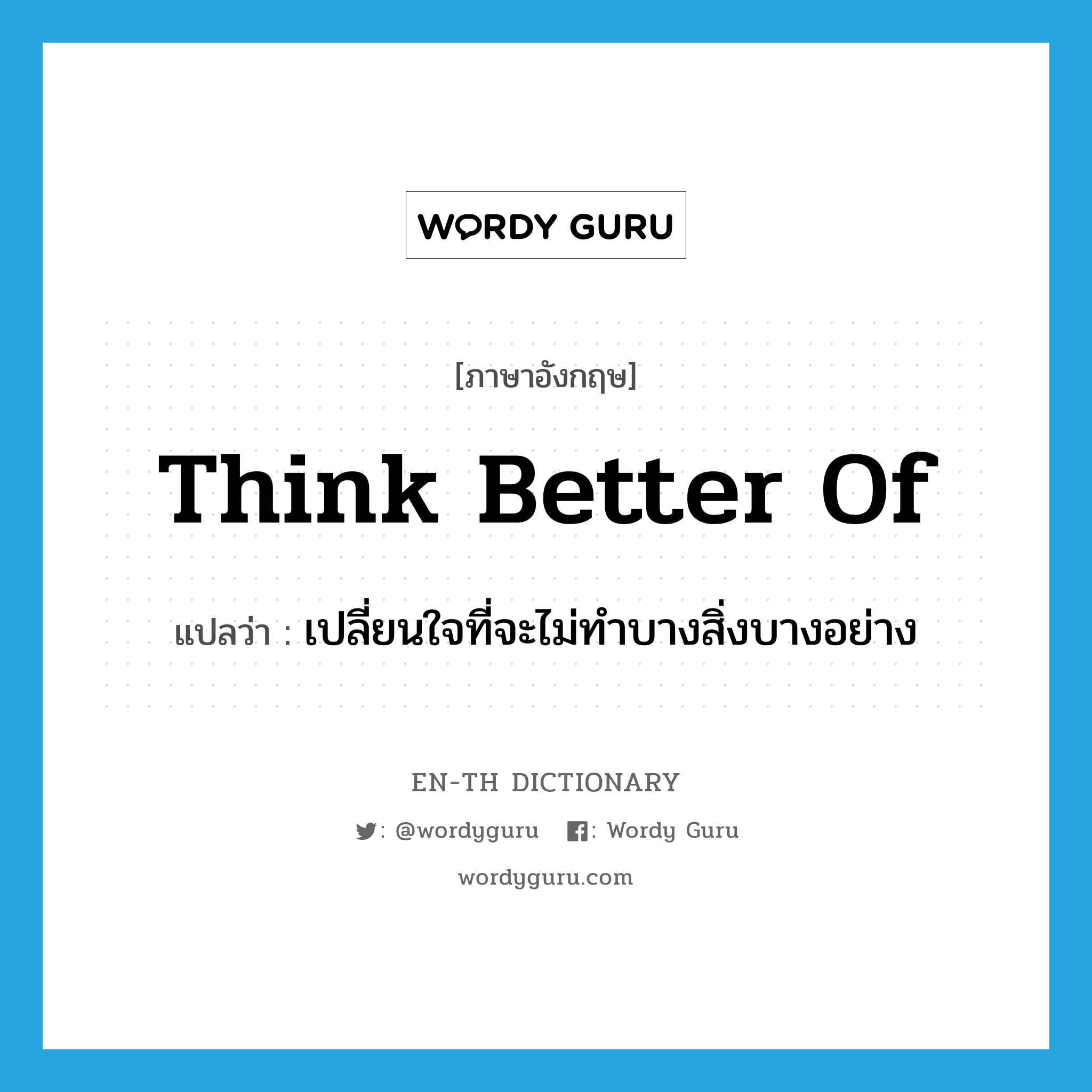 think better of แปลว่า?, คำศัพท์ภาษาอังกฤษ think better of แปลว่า เปลี่ยนใจที่จะไม่ทำบางสิ่งบางอย่าง ประเภท VT หมวด VT