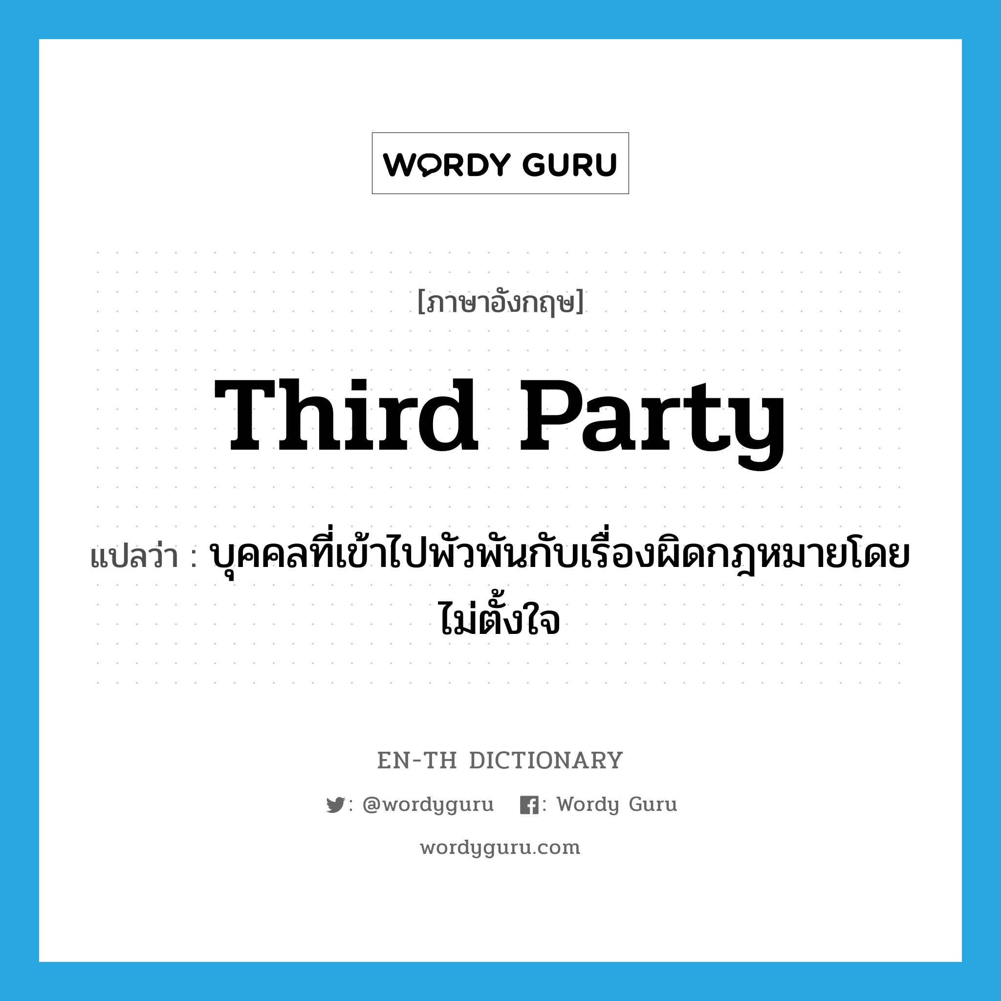 third party แปลว่า?, คำศัพท์ภาษาอังกฤษ third party แปลว่า บุคคลที่เข้าไปพัวพันกับเรื่องผิดกฎหมายโดยไม่ตั้งใจ ประเภท N หมวด N