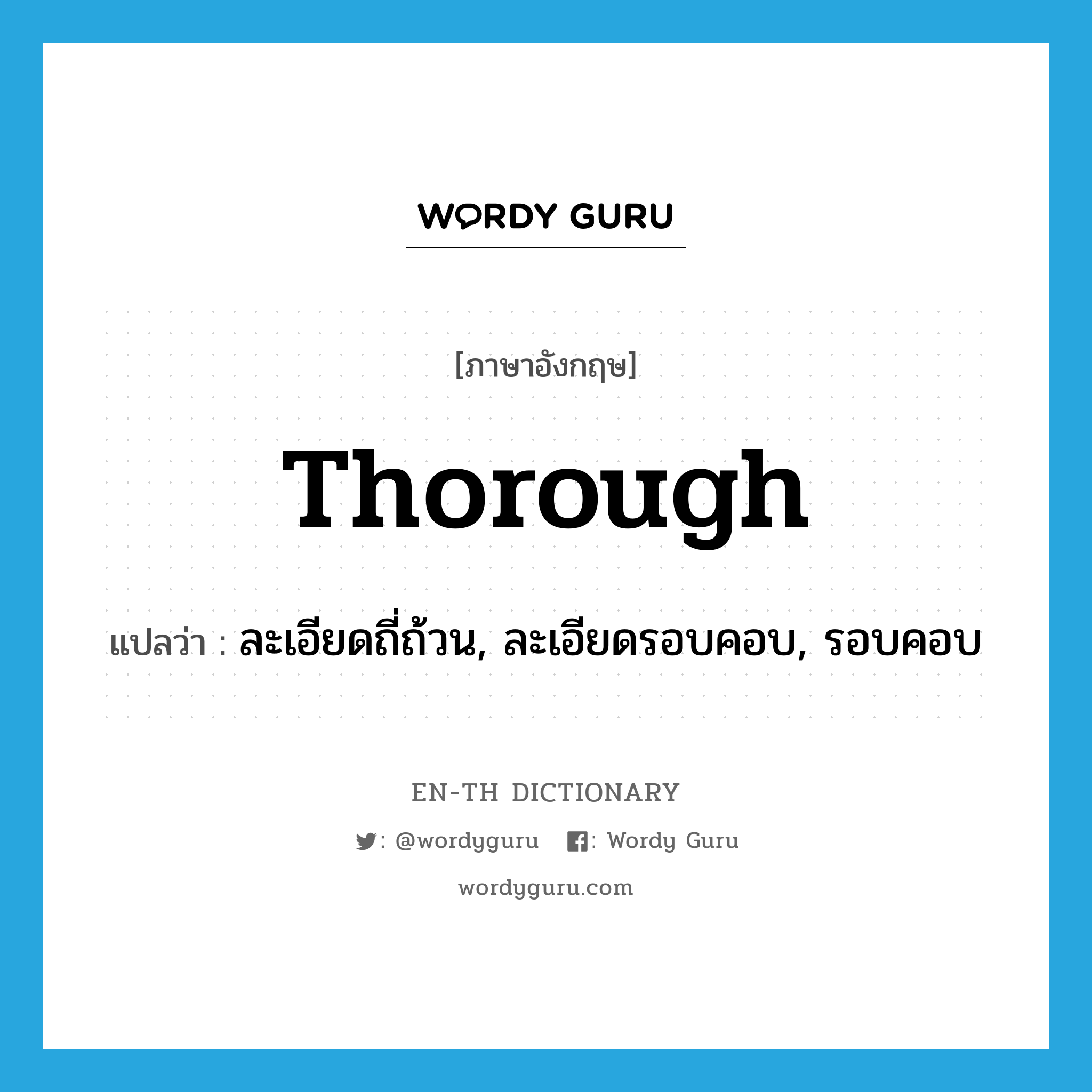 thorough แปลว่า?, คำศัพท์ภาษาอังกฤษ thorough แปลว่า ละเอียดถี่ถ้วน, ละเอียดรอบคอบ, รอบคอบ ประเภท ADJ หมวด ADJ