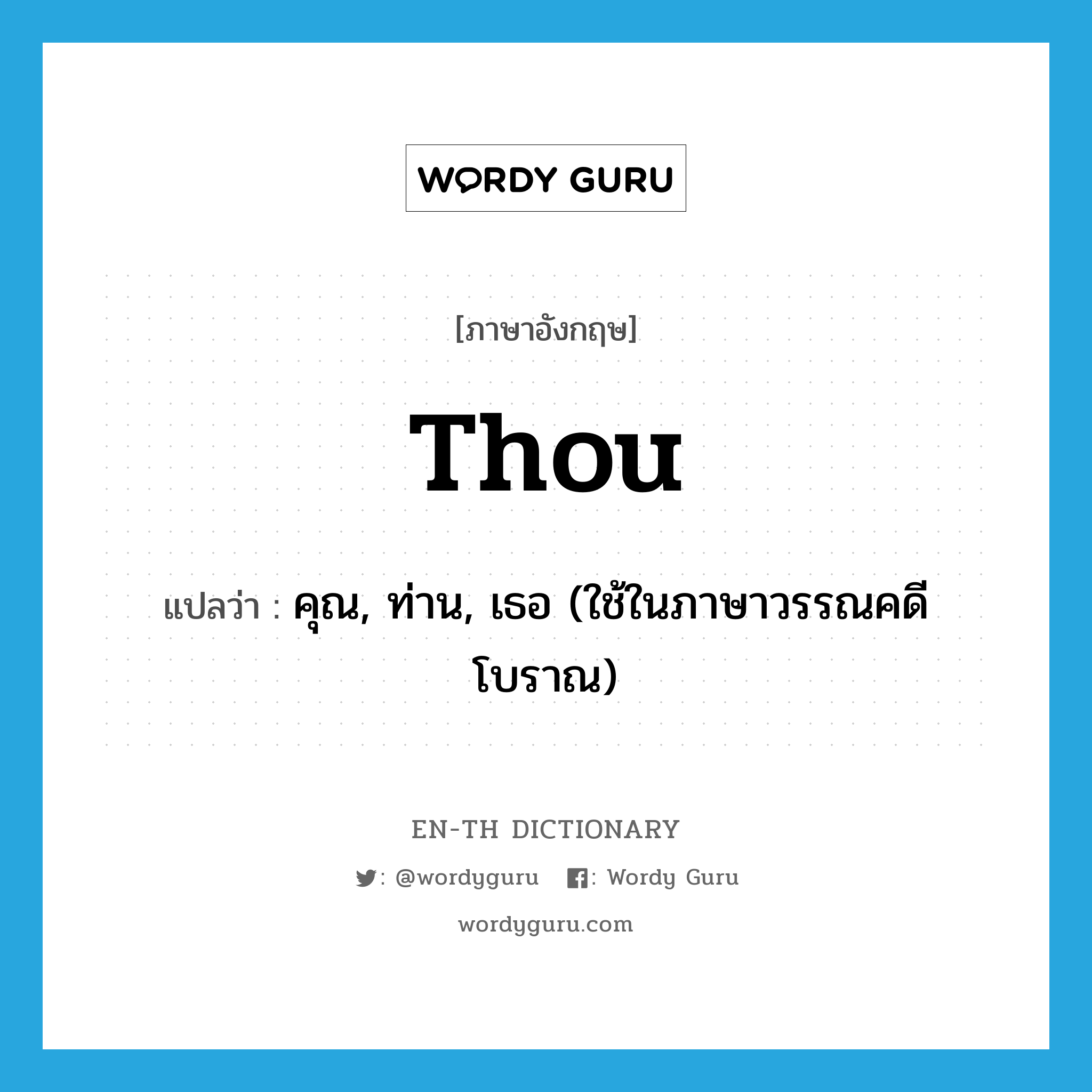 thou แปลว่า?, คำศัพท์ภาษาอังกฤษ thou แปลว่า คุณ, ท่าน, เธอ (ใช้ในภาษาวรรณคดีโบราณ) ประเภท N หมวด N