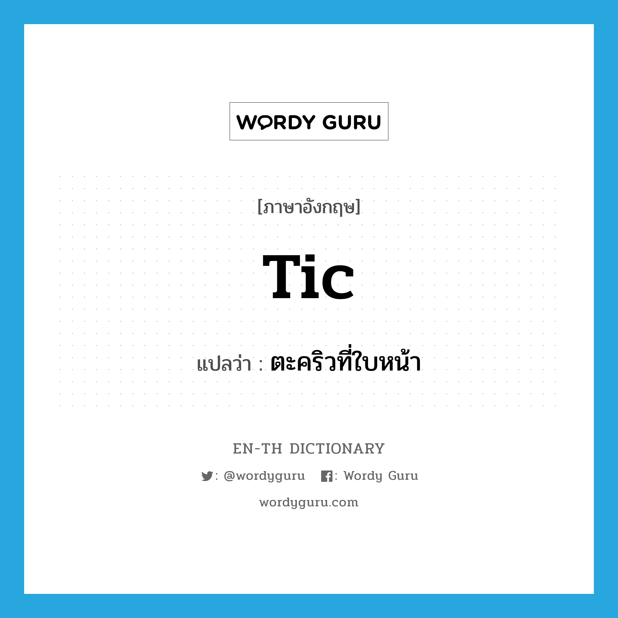 tic แปลว่า?, คำศัพท์ภาษาอังกฤษ tic แปลว่า ตะคริวที่ใบหน้า ประเภท N หมวด N