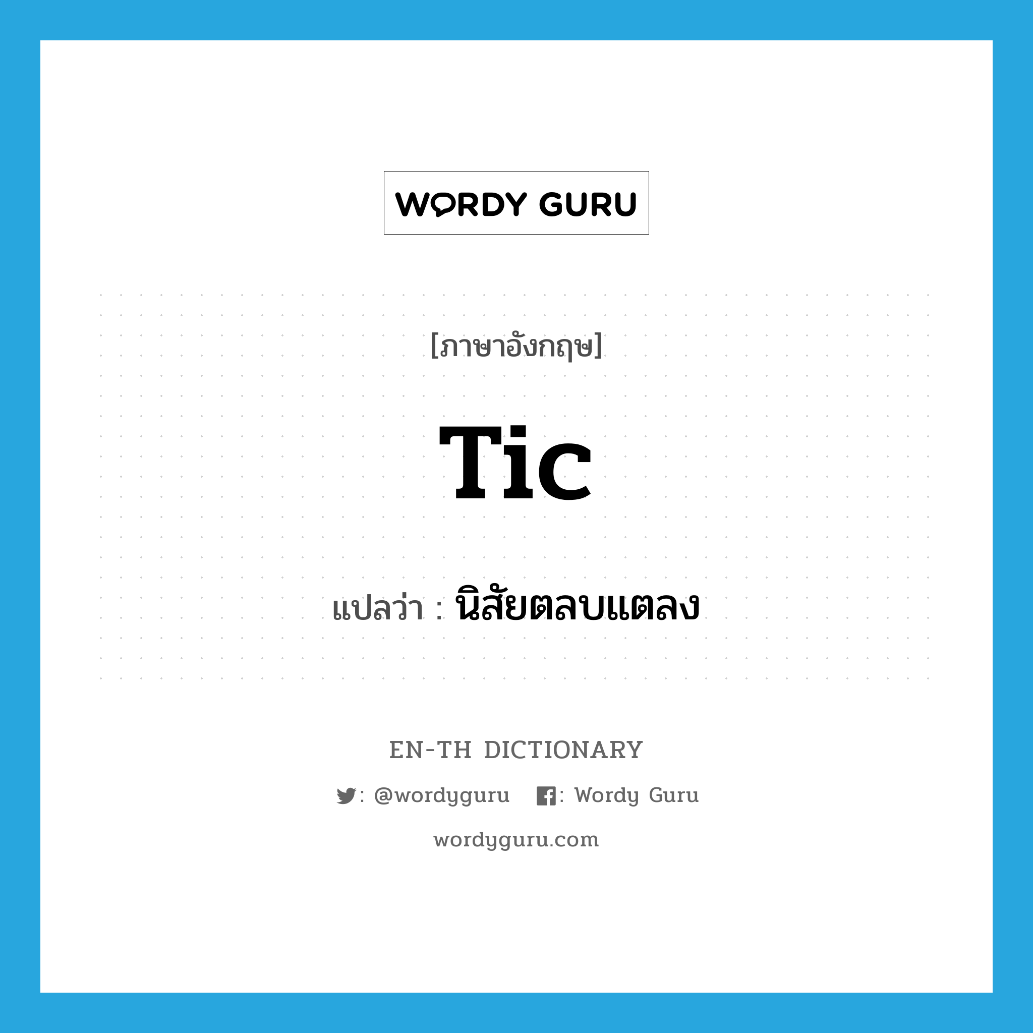 tic แปลว่า?, คำศัพท์ภาษาอังกฤษ tic แปลว่า นิสัยตลบแตลง ประเภท N หมวด N