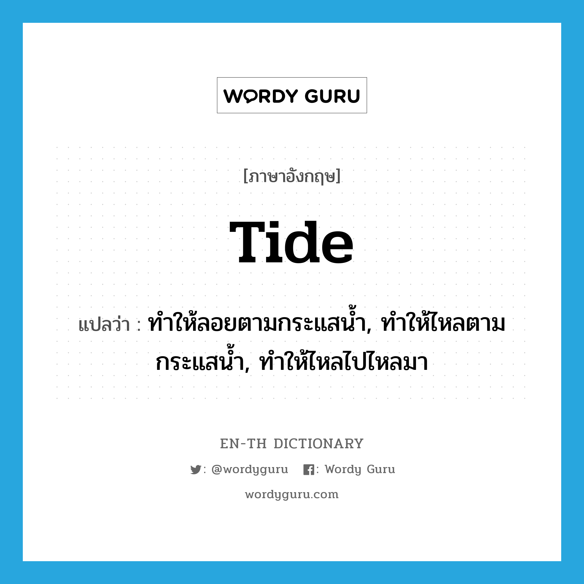 tide แปลว่า?, คำศัพท์ภาษาอังกฤษ tide แปลว่า ทำให้ลอยตามกระแสน้ำ, ทำให้ไหลตามกระแสน้ำ, ทำให้ไหลไปไหลมา ประเภท VT หมวด VT