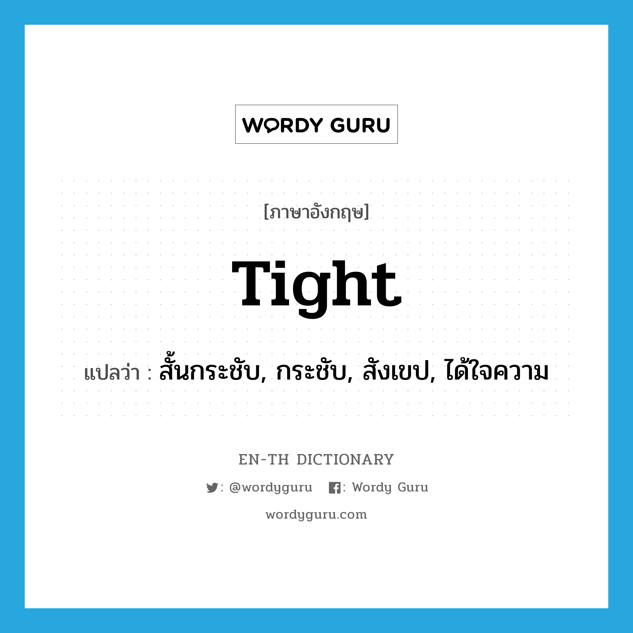 tight แปลว่า?, คำศัพท์ภาษาอังกฤษ tight แปลว่า สั้นกระชับ, กระชับ, สังเขป, ได้ใจความ ประเภท ADJ หมวด ADJ