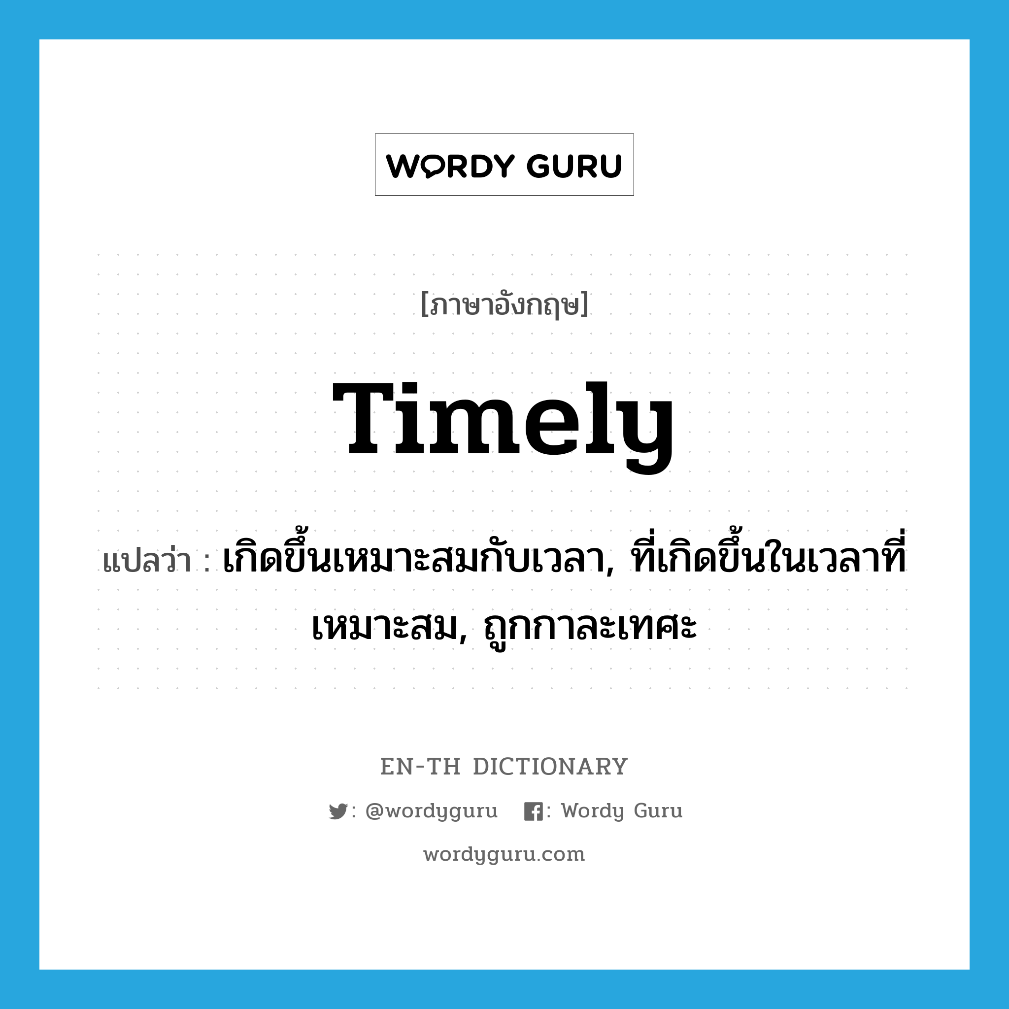 timely แปลว่า?, คำศัพท์ภาษาอังกฤษ timely แปลว่า เกิดขึ้นเหมาะสมกับเวลา, ที่เกิดขึ้นในเวลาที่เหมาะสม, ถูกกาละเทศะ ประเภท ADJ หมวด ADJ