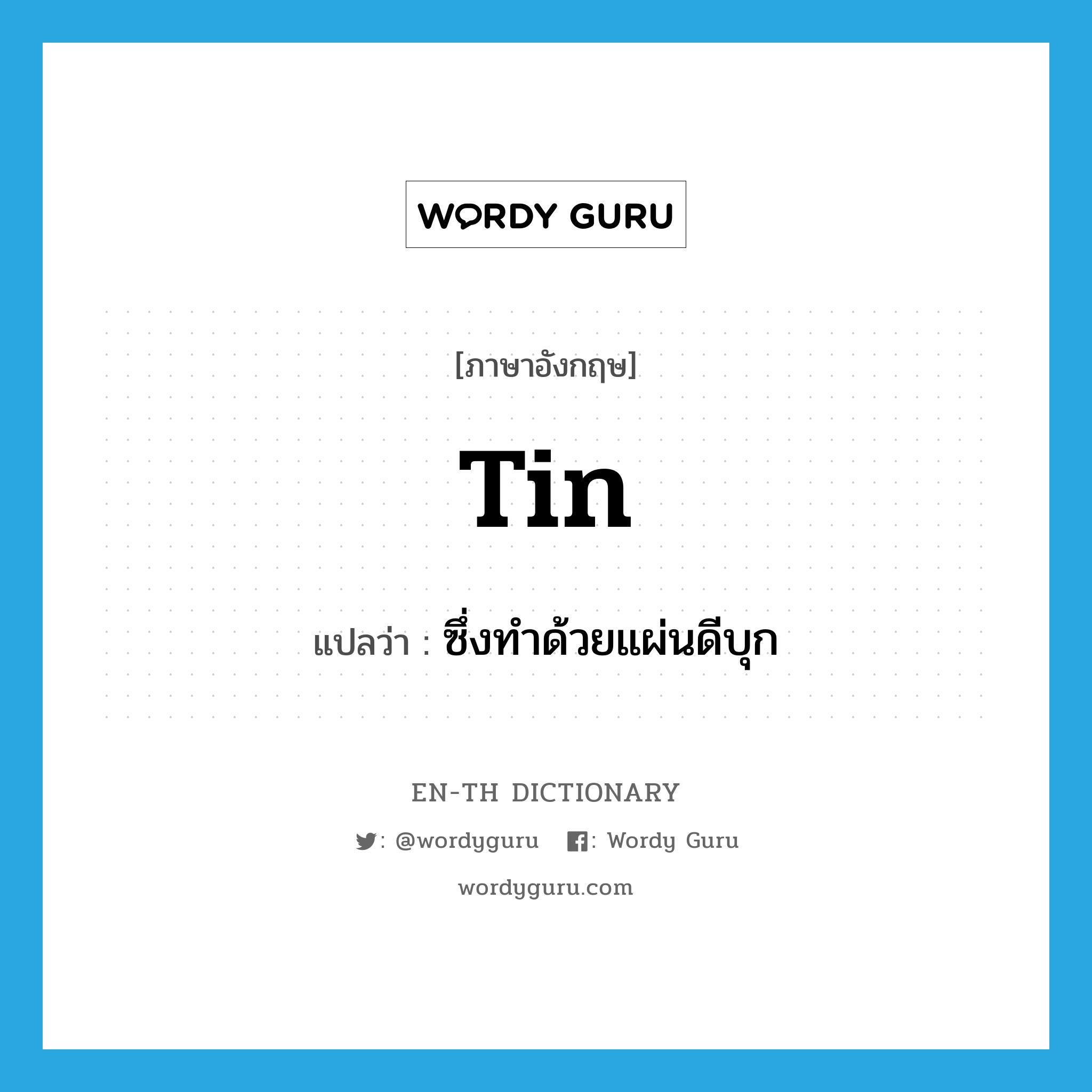 tin แปลว่า?, คำศัพท์ภาษาอังกฤษ tin แปลว่า ซึ่งทำด้วยแผ่นดีบุก ประเภท ADJ หมวด ADJ