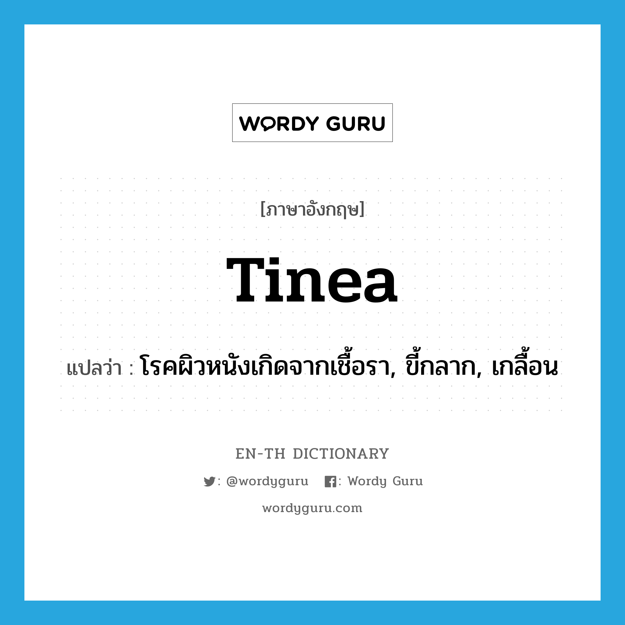 tinea แปลว่า?, คำศัพท์ภาษาอังกฤษ tinea แปลว่า โรคผิวหนังเกิดจากเชื้อรา, ขี้กลาก, เกลื้อน ประเภท N หมวด N