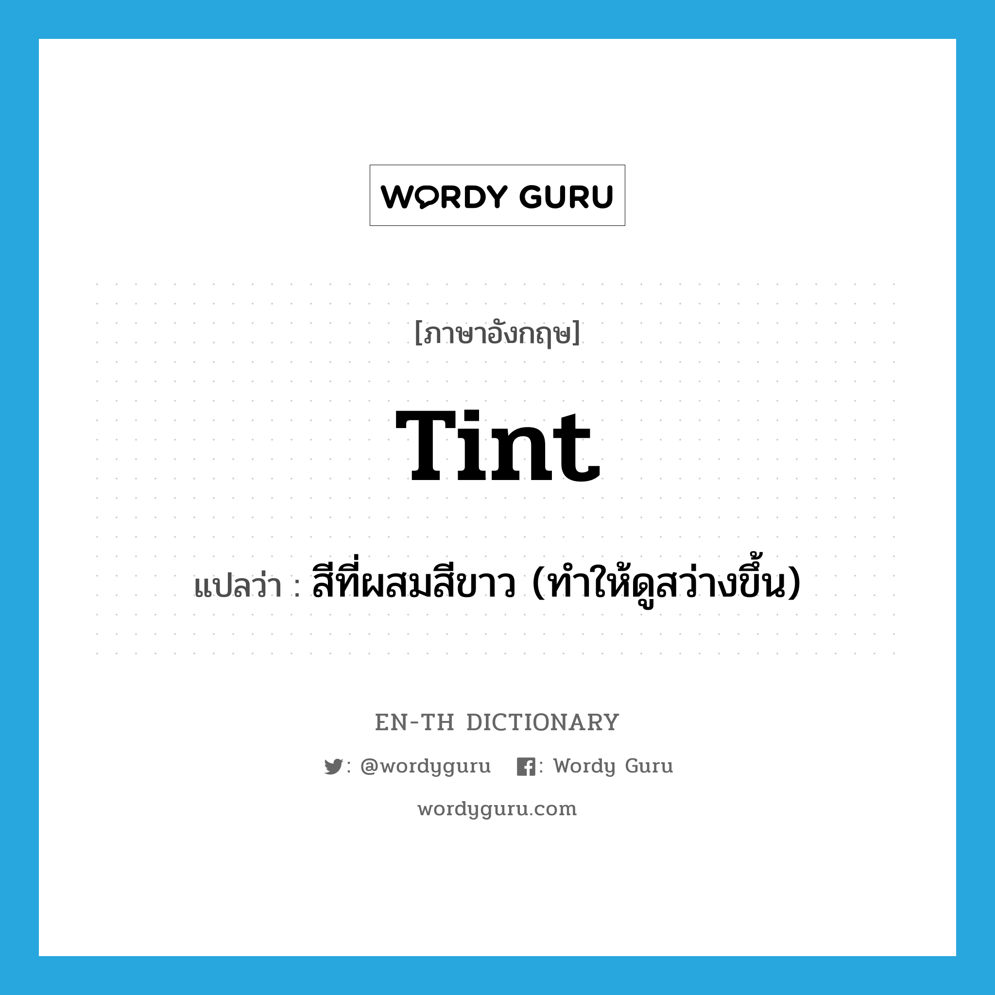 tint แปลว่า?, คำศัพท์ภาษาอังกฤษ tint แปลว่า สีที่ผสมสีขาว (ทำให้ดูสว่างขึ้น) ประเภท N หมวด N