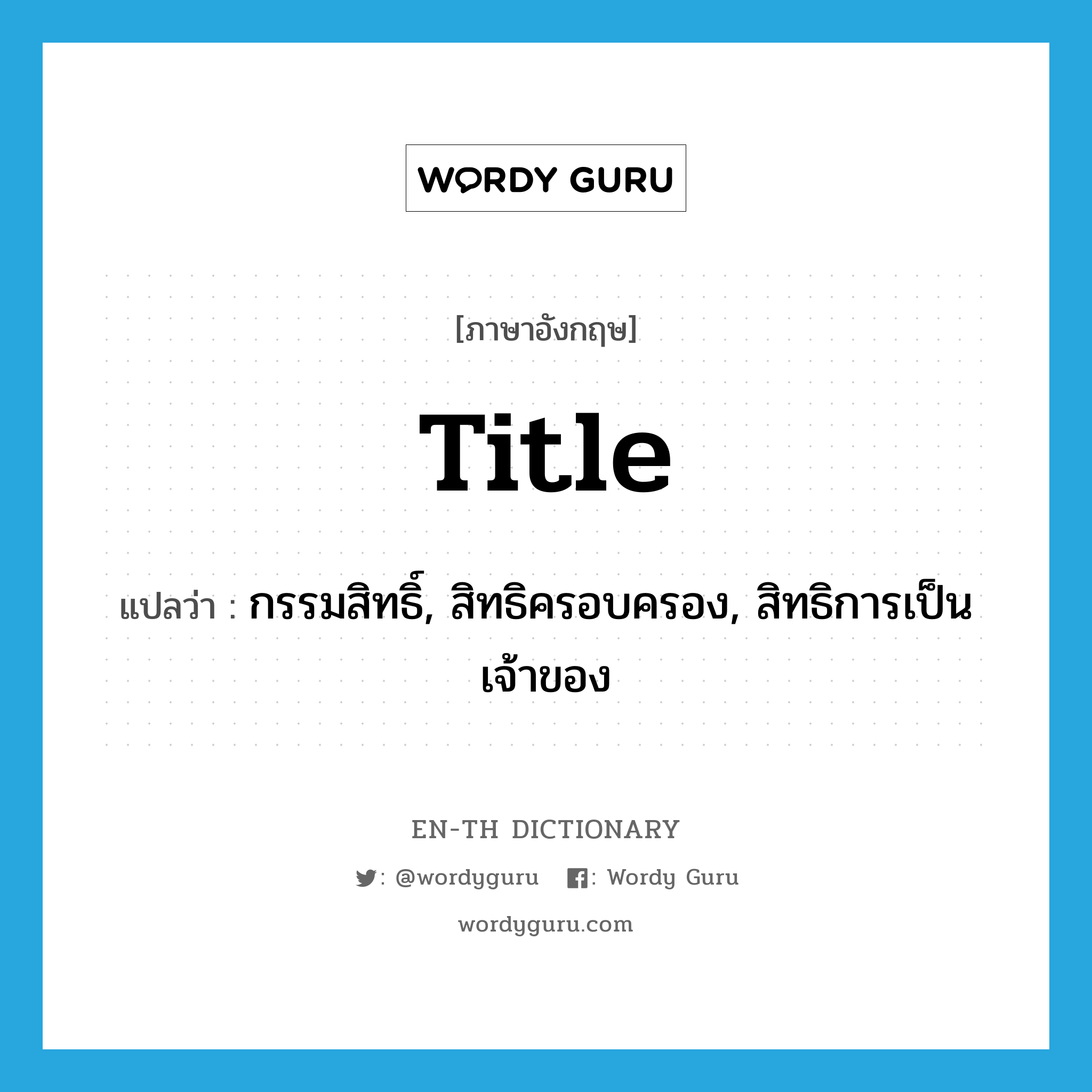 title แปลว่า?, คำศัพท์ภาษาอังกฤษ title แปลว่า กรรมสิทธิ์, สิทธิครอบครอง, สิทธิการเป็นเจ้าของ ประเภท N หมวด N