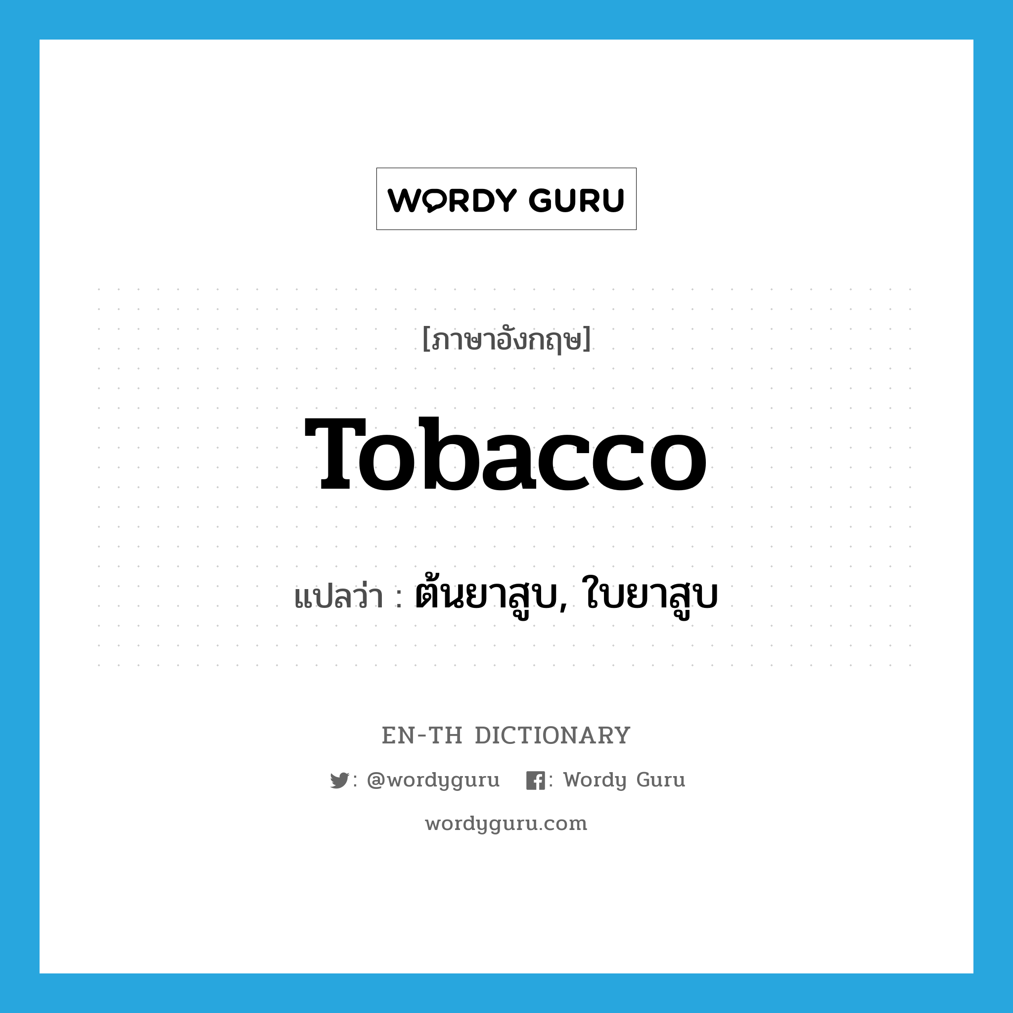 tobacco แปลว่า?, คำศัพท์ภาษาอังกฤษ tobacco แปลว่า ต้นยาสูบ, ใบยาสูบ ประเภท N หมวด N