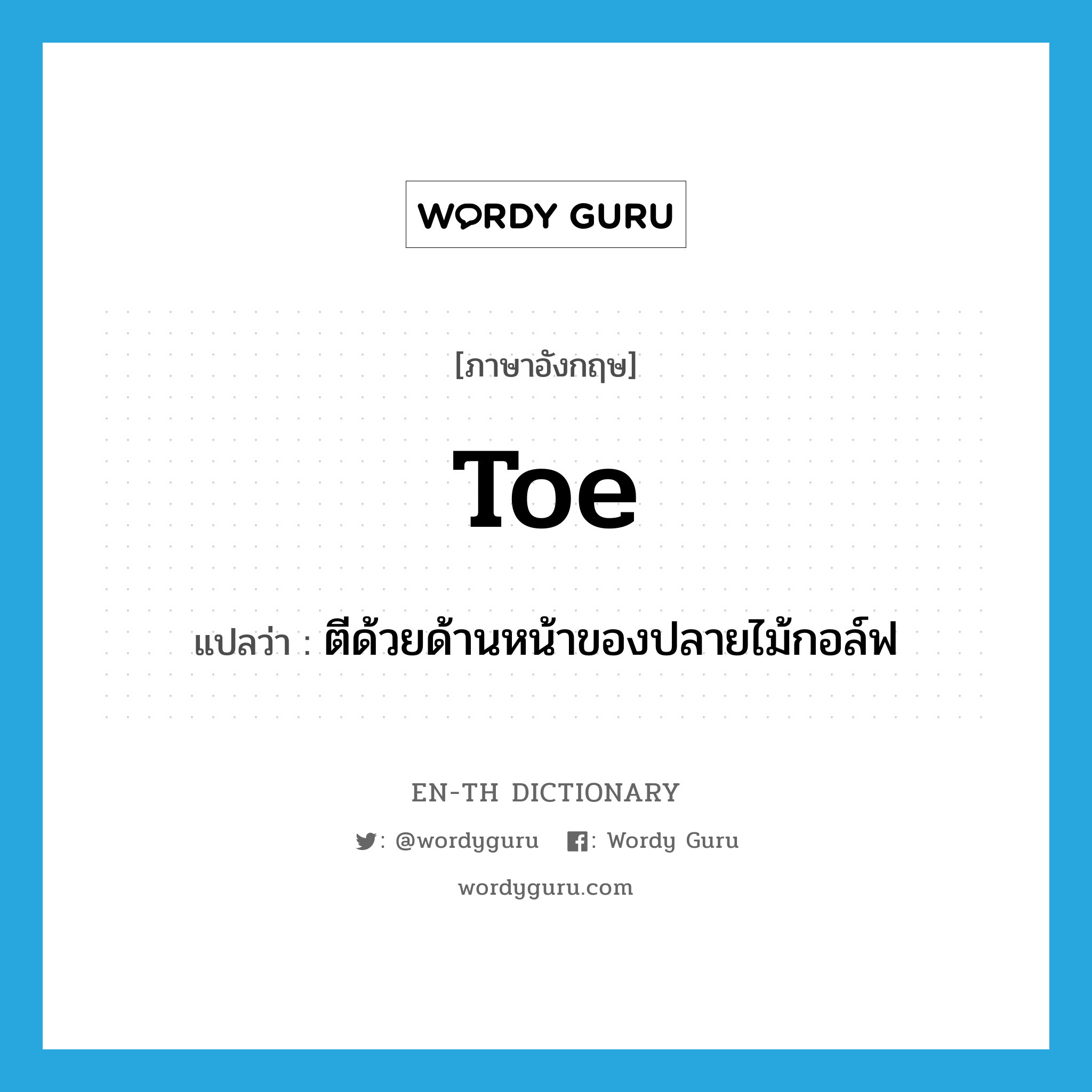 toe แปลว่า?, คำศัพท์ภาษาอังกฤษ toe แปลว่า ตีด้วยด้านหน้าของปลายไม้กอล์ฟ ประเภท VT หมวด VT