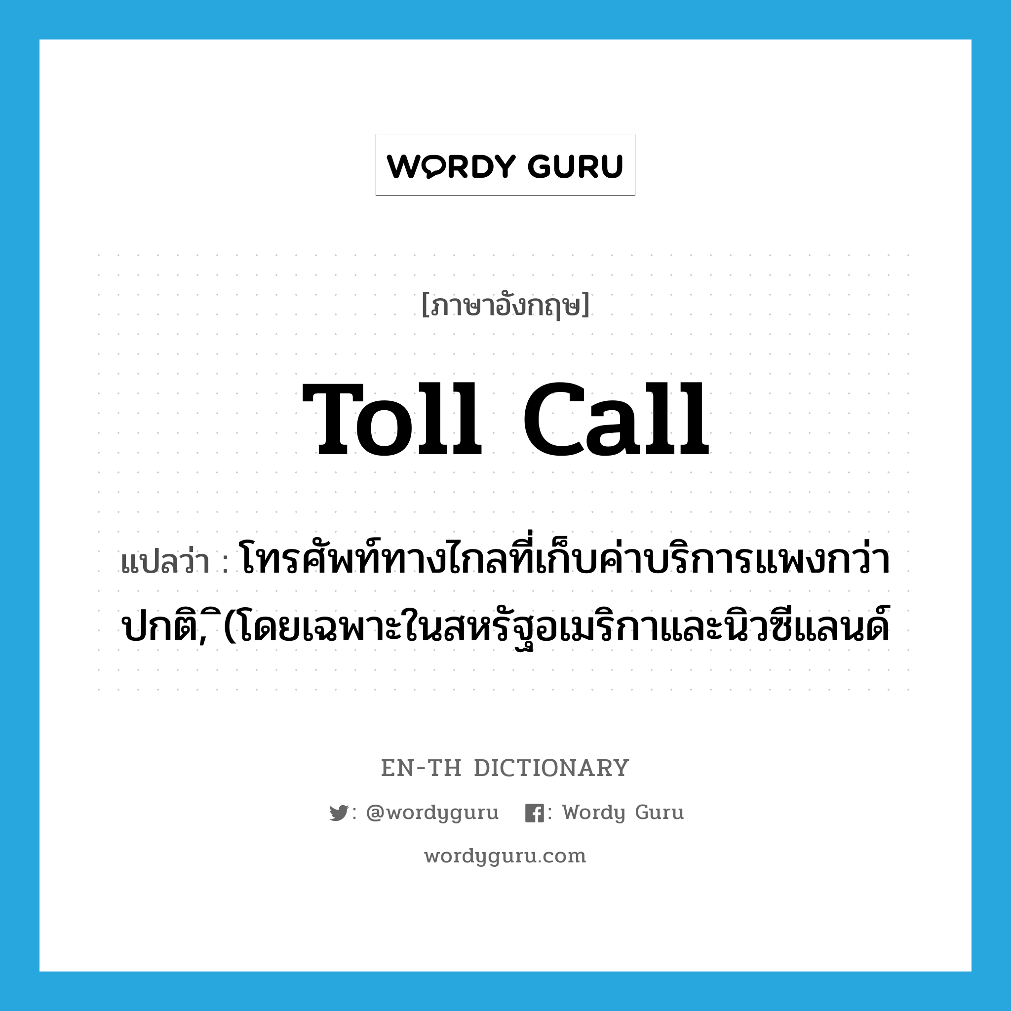 toll call แปลว่า?, คำศัพท์ภาษาอังกฤษ toll call แปลว่า โทรศัพท์ทางไกลที่เก็บค่าบริการแพงกว่าปกติ, (โดยเฉพาะในสหรัฐอเมริกาและนิวซีแลนด์ ประเภท N หมวด N