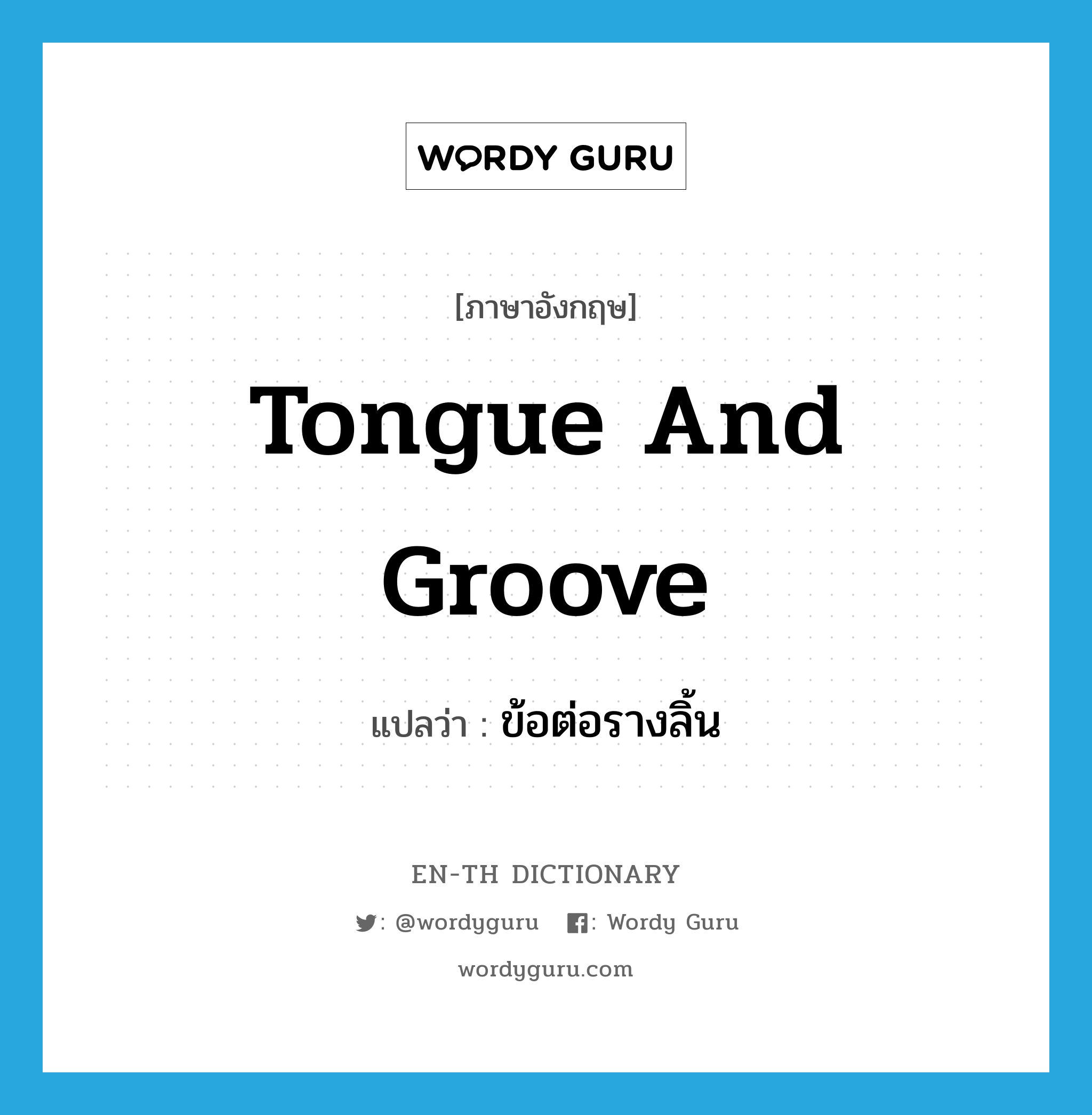 tongue and groove แปลว่า?, คำศัพท์ภาษาอังกฤษ tongue and groove แปลว่า ข้อต่อรางลิ้น ประเภท N หมวด N