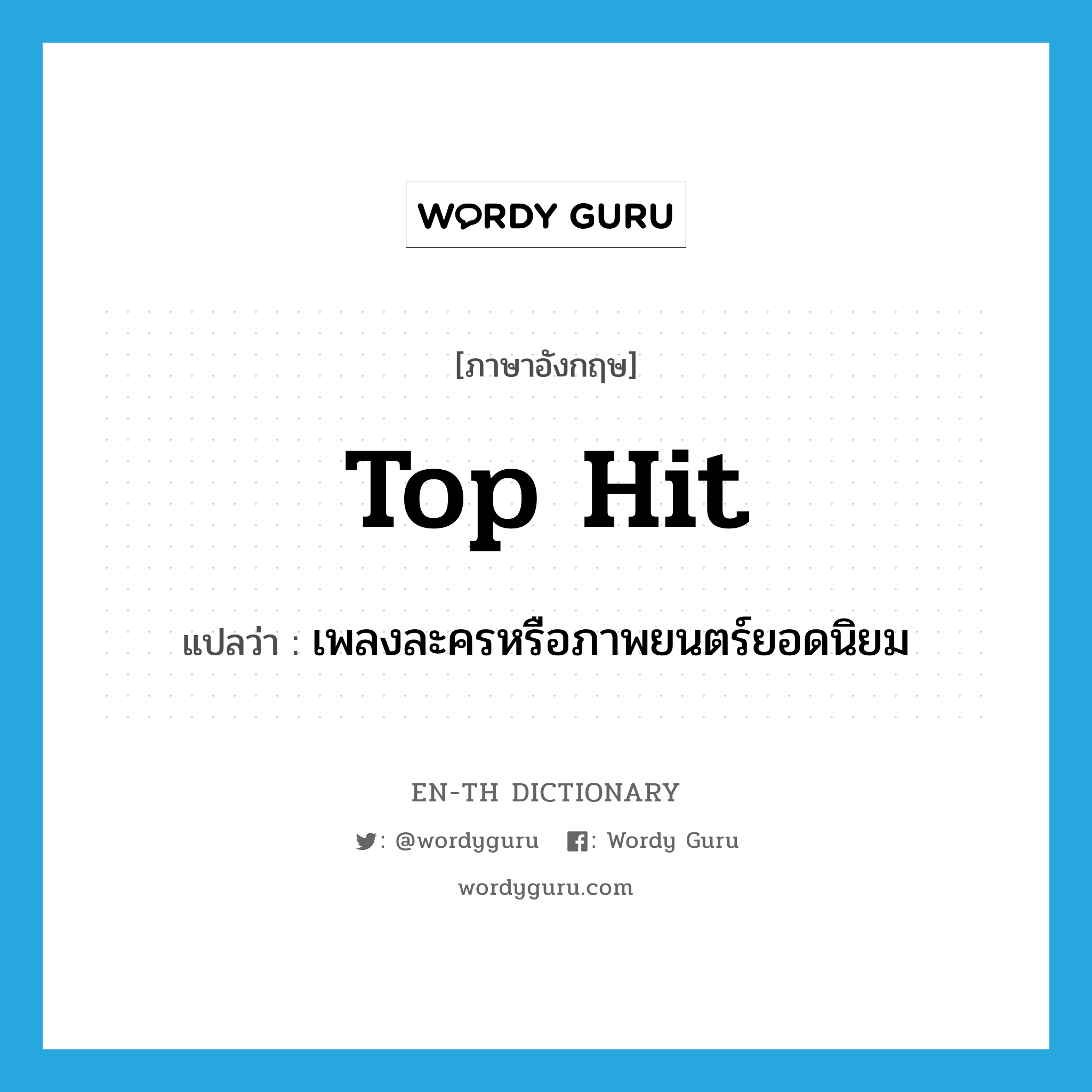 top hit แปลว่า?, คำศัพท์ภาษาอังกฤษ top hit แปลว่า เพลงละครหรือภาพยนตร์ยอดนิยม ประเภท N หมวด N