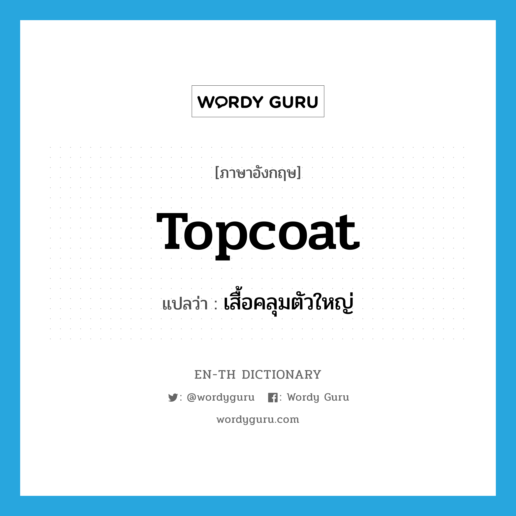 topcoat แปลว่า?, คำศัพท์ภาษาอังกฤษ topcoat แปลว่า เสื้อคลุมตัวใหญ่ ประเภท N หมวด N