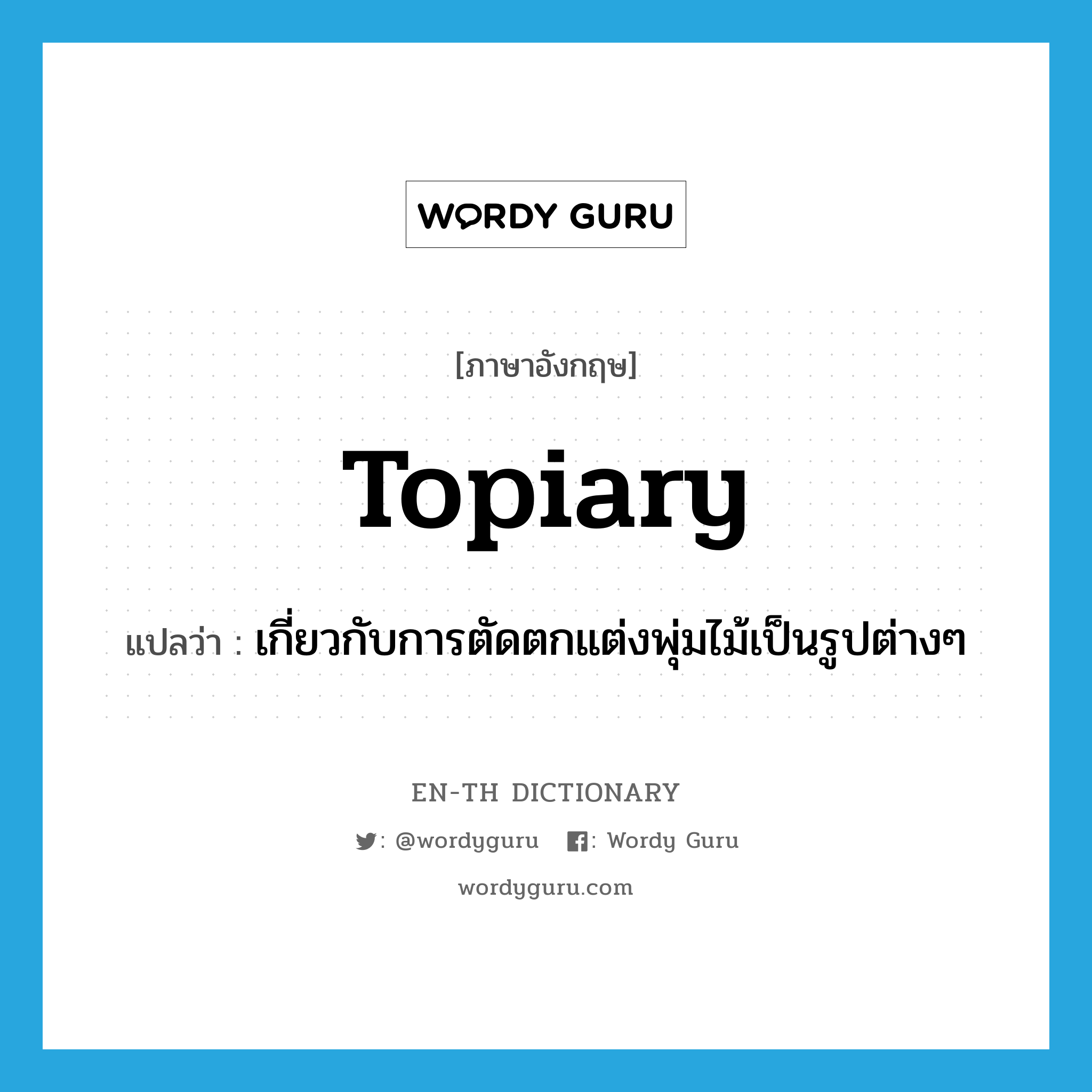 topiary แปลว่า?, คำศัพท์ภาษาอังกฤษ topiary แปลว่า เกี่ยวกับการตัดตกแต่งพุ่มไม้เป็นรูปต่างๆ ประเภท N หมวด N