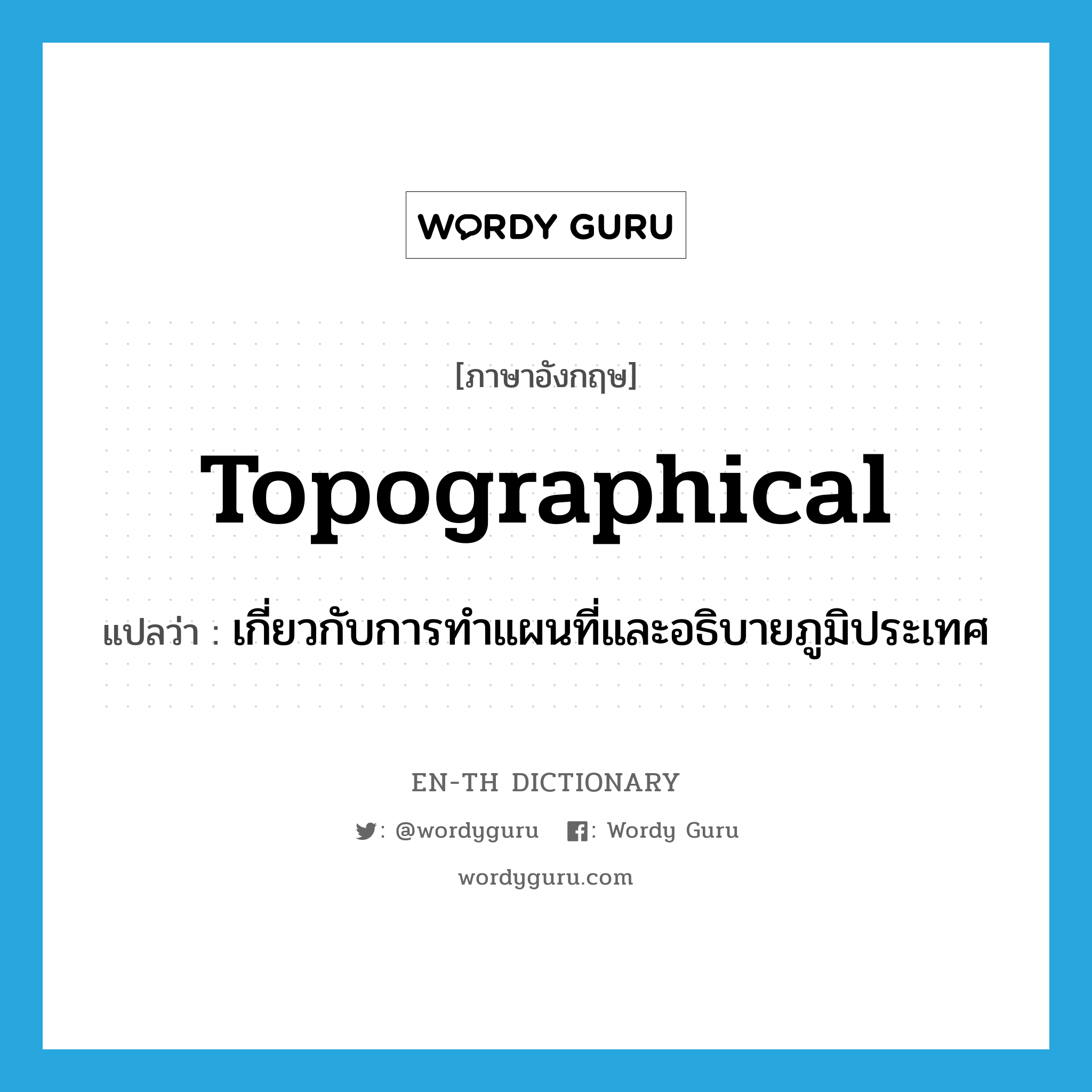 topographical แปลว่า?, คำศัพท์ภาษาอังกฤษ topographical แปลว่า เกี่ยวกับการทำแผนที่และอธิบายภูมิประเทศ ประเภท ADJ หมวด ADJ