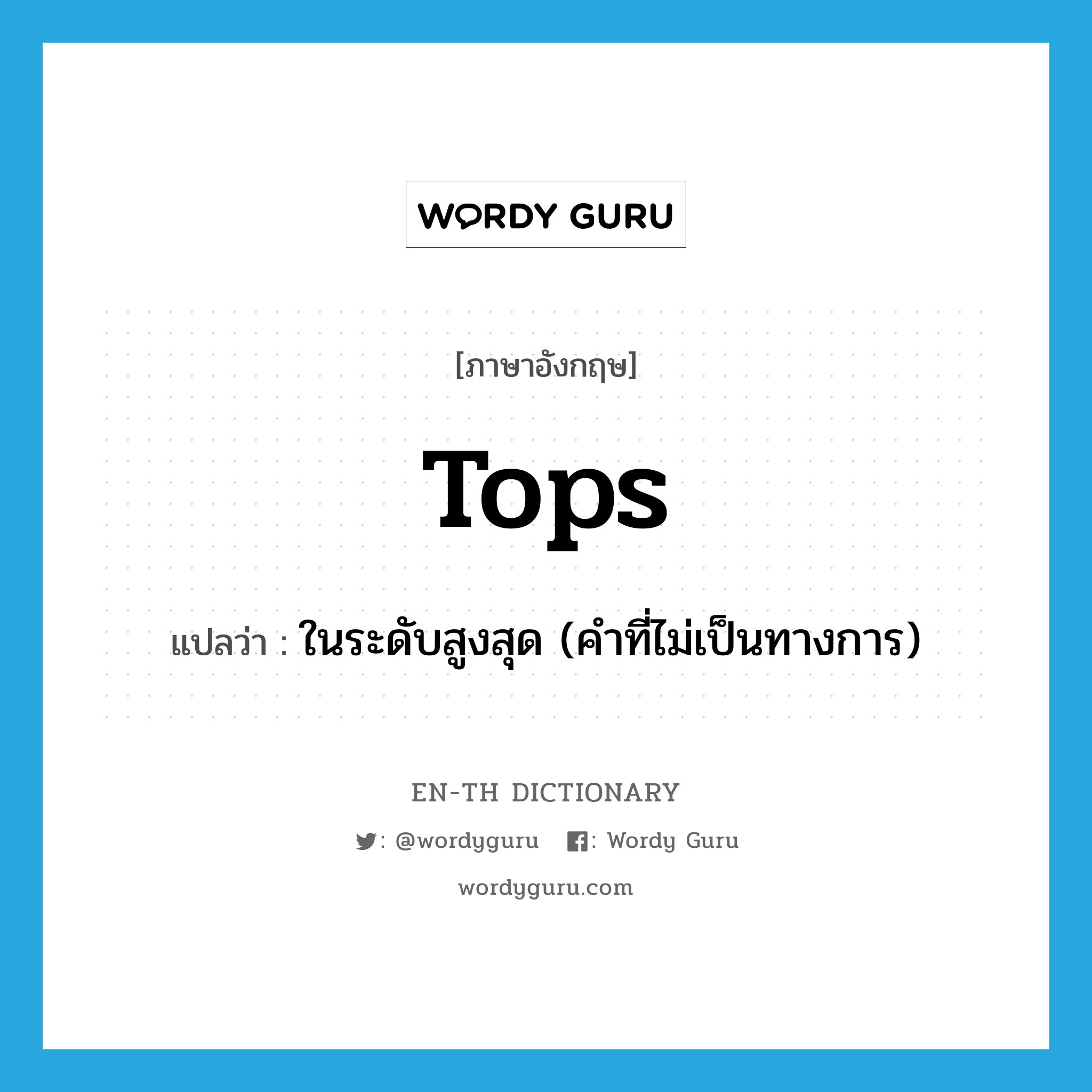 tops แปลว่า?, คำศัพท์ภาษาอังกฤษ tops แปลว่า ในระดับสูงสุด (คำที่ไม่เป็นทางการ) ประเภท ADV หมวด ADV