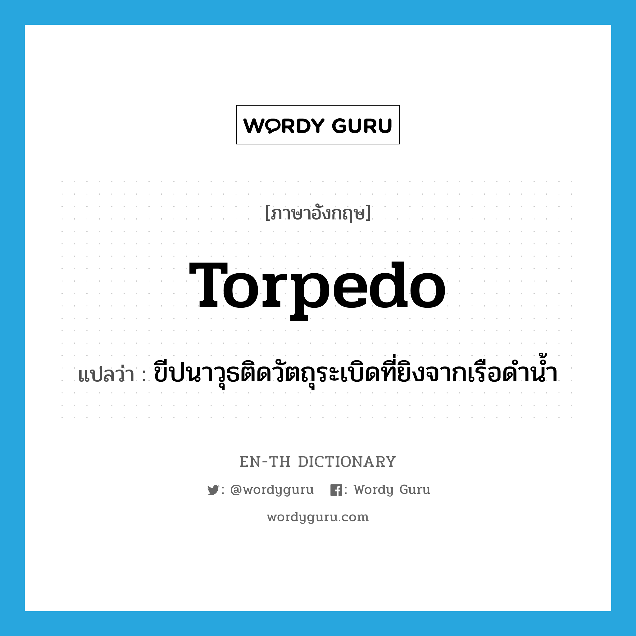 torpedo แปลว่า?, คำศัพท์ภาษาอังกฤษ torpedo แปลว่า ขีปนาวุธติดวัตถุระเบิดที่ยิงจากเรือดำน้ำ ประเภท N หมวด N