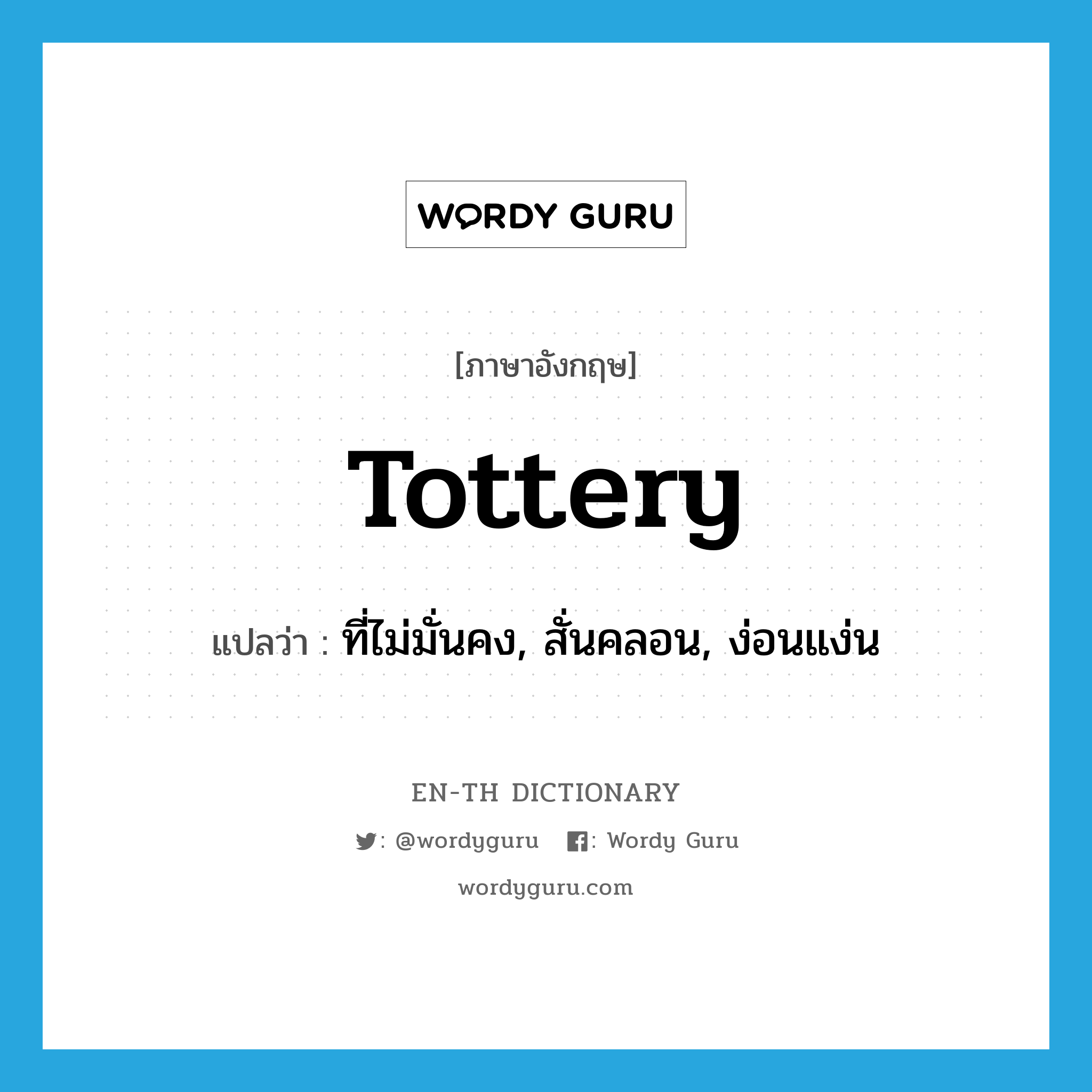 tottery แปลว่า?, คำศัพท์ภาษาอังกฤษ tottery แปลว่า ที่ไม่มั่นคง, สั่นคลอน, ง่อนแง่น ประเภท ADJ หมวด ADJ