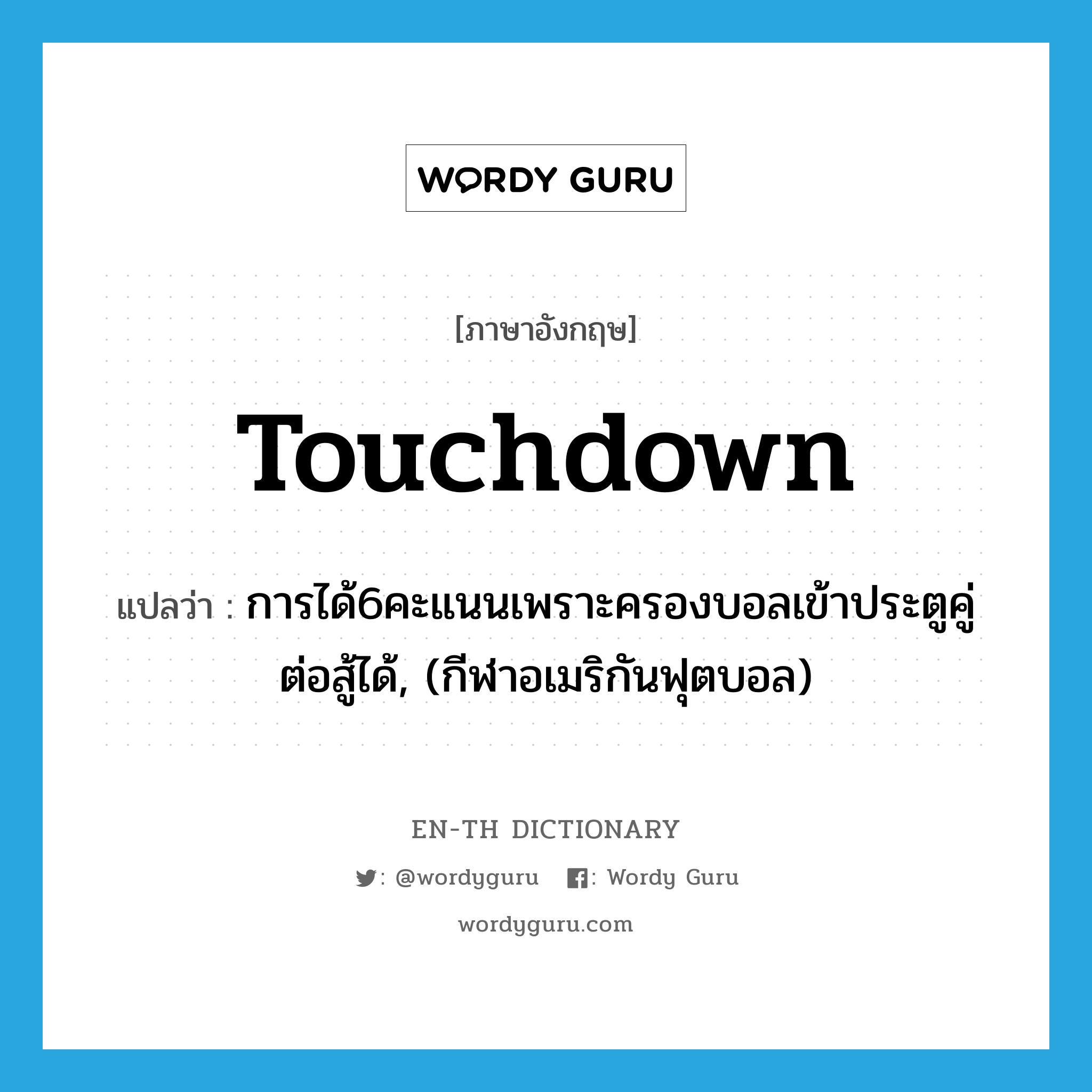 touchdown แปลว่า?, คำศัพท์ภาษาอังกฤษ touchdown แปลว่า การได้6คะแนนเพราะครองบอลเข้าประตูคู่ต่อสู้ได้, (กีฬาอเมริกันฟุตบอล) ประเภท N หมวด N