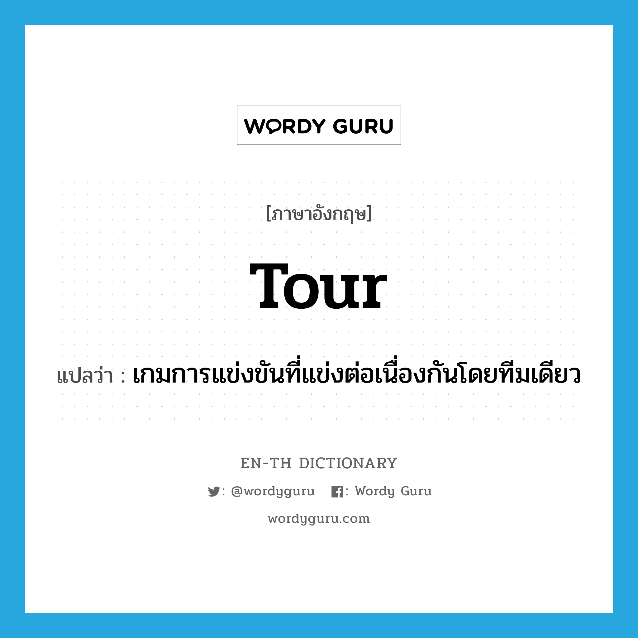 tour แปลว่า?, คำศัพท์ภาษาอังกฤษ tour แปลว่า เกมการแข่งขันที่แข่งต่อเนื่องกันโดยทีมเดียว ประเภท N หมวด N