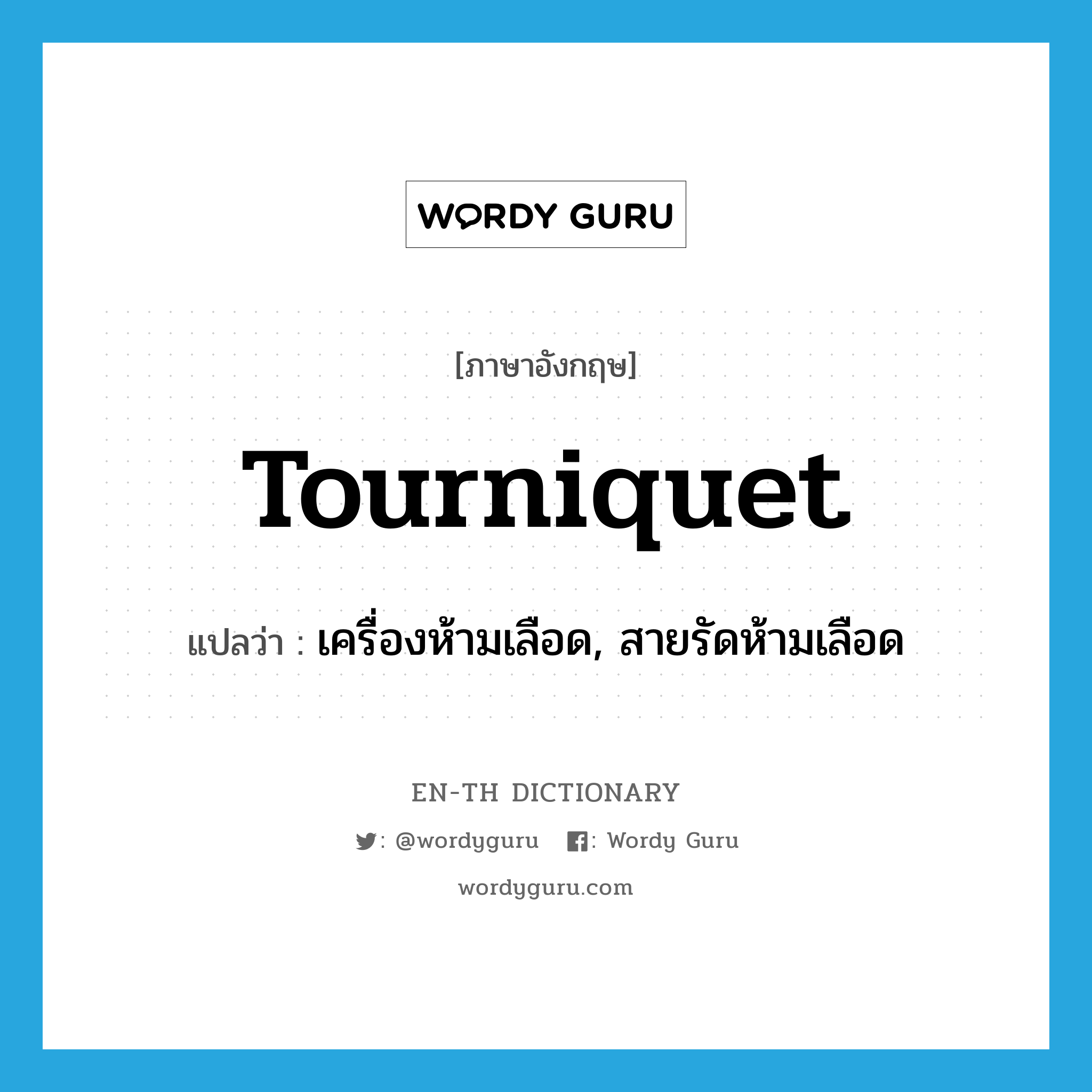 tourniquet แปลว่า?, คำศัพท์ภาษาอังกฤษ tourniquet แปลว่า เครื่องห้ามเลือด, สายรัดห้ามเลือด ประเภท N หมวด N