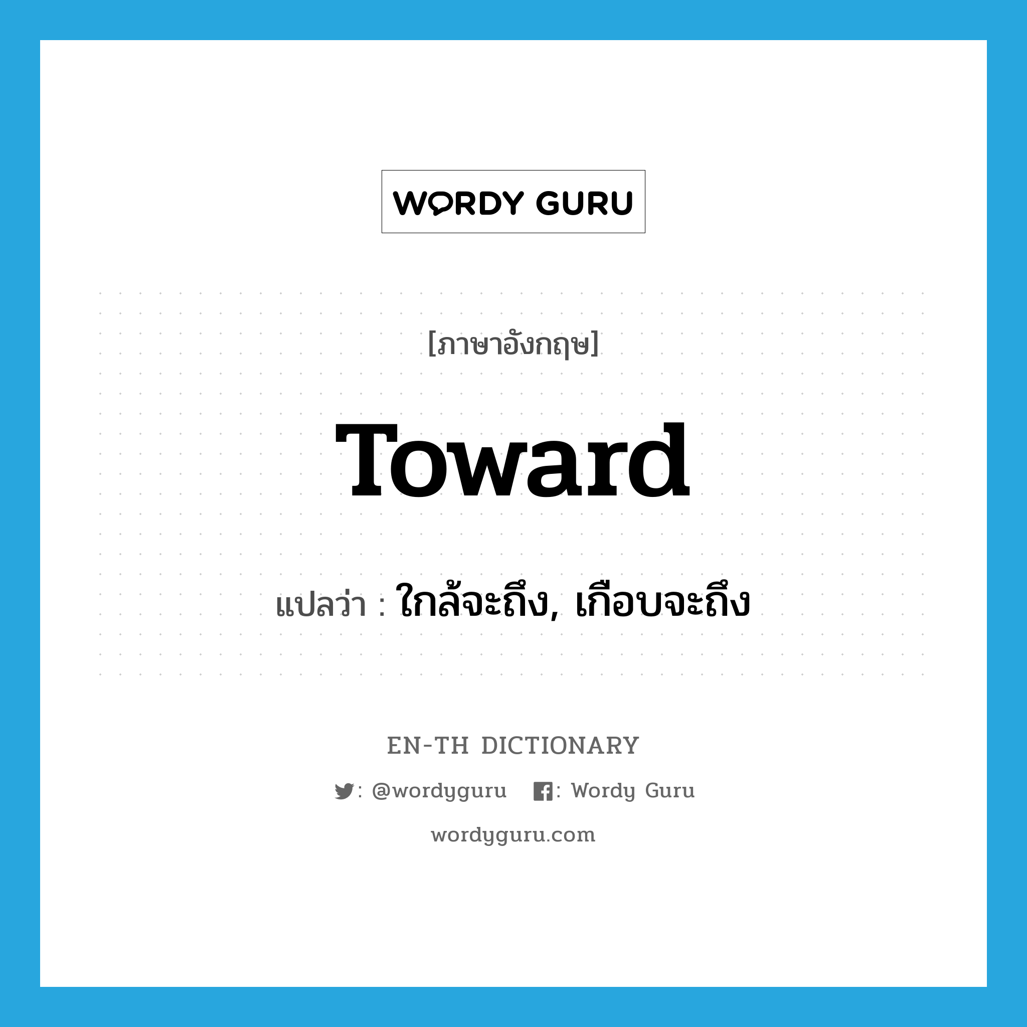 toward แปลว่า?, คำศัพท์ภาษาอังกฤษ toward แปลว่า ใกล้จะถึง, เกือบจะถึง ประเภท PREP หมวด PREP