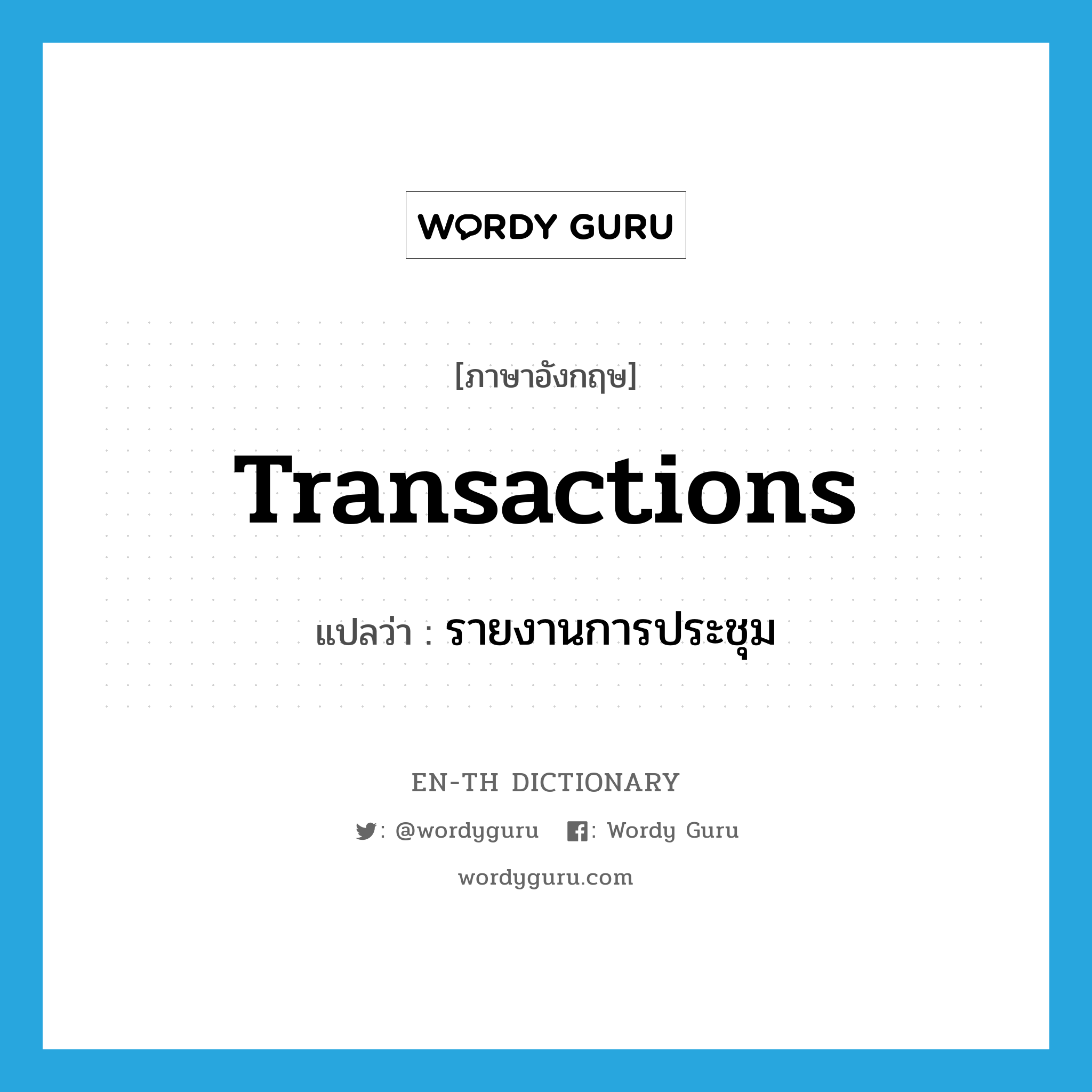 transactions แปลว่า?, คำศัพท์ภาษาอังกฤษ transactions แปลว่า รายงานการประชุม ประเภท N หมวด N