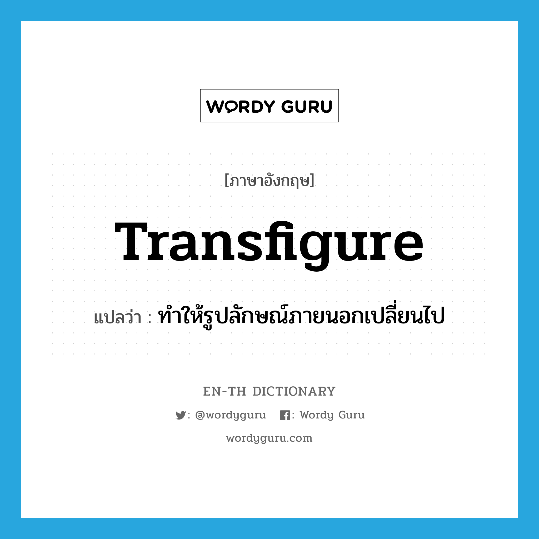 transfigure แปลว่า?, คำศัพท์ภาษาอังกฤษ transfigure แปลว่า ทำให้รูปลักษณ์ภายนอกเปลี่ยนไป ประเภท VT หมวด VT