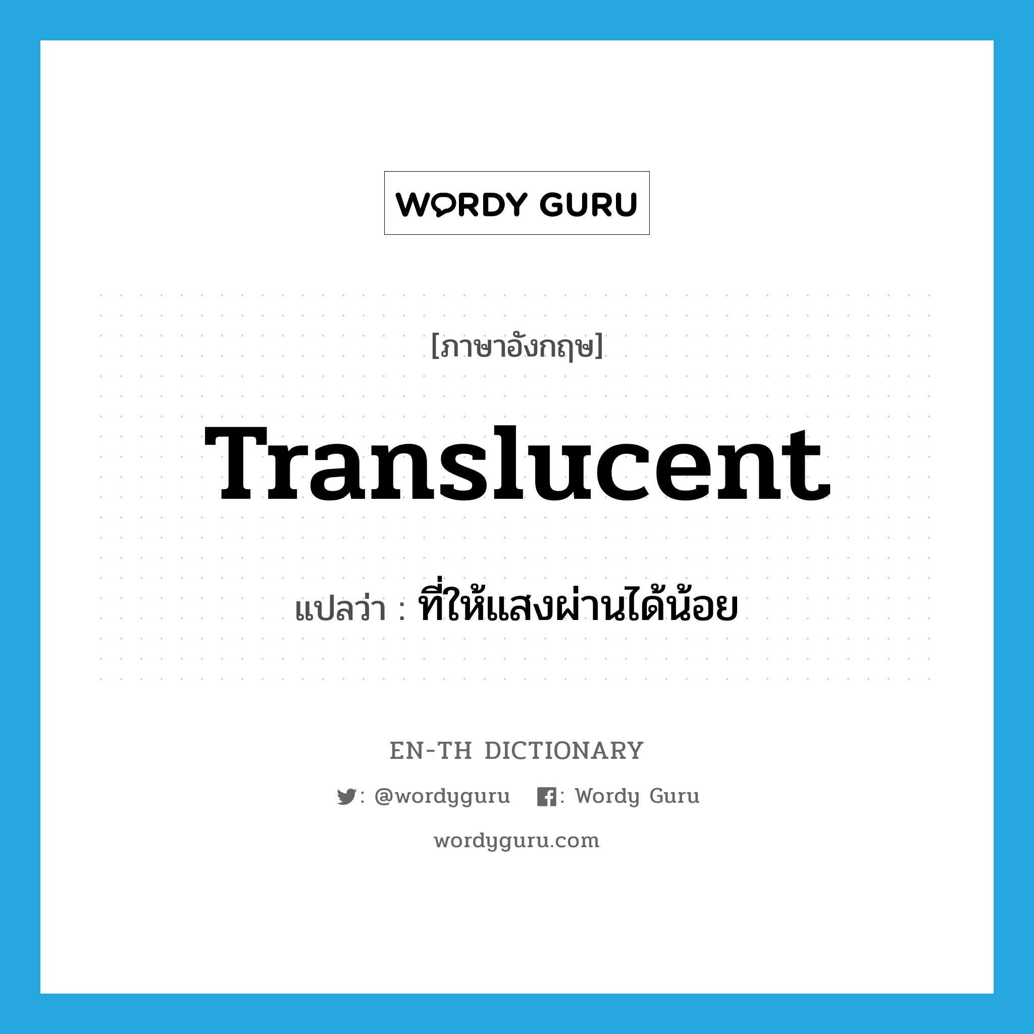 translucent แปลว่า?, คำศัพท์ภาษาอังกฤษ translucent แปลว่า ที่ให้แสงผ่านได้น้อย ประเภท ADJ หมวด ADJ