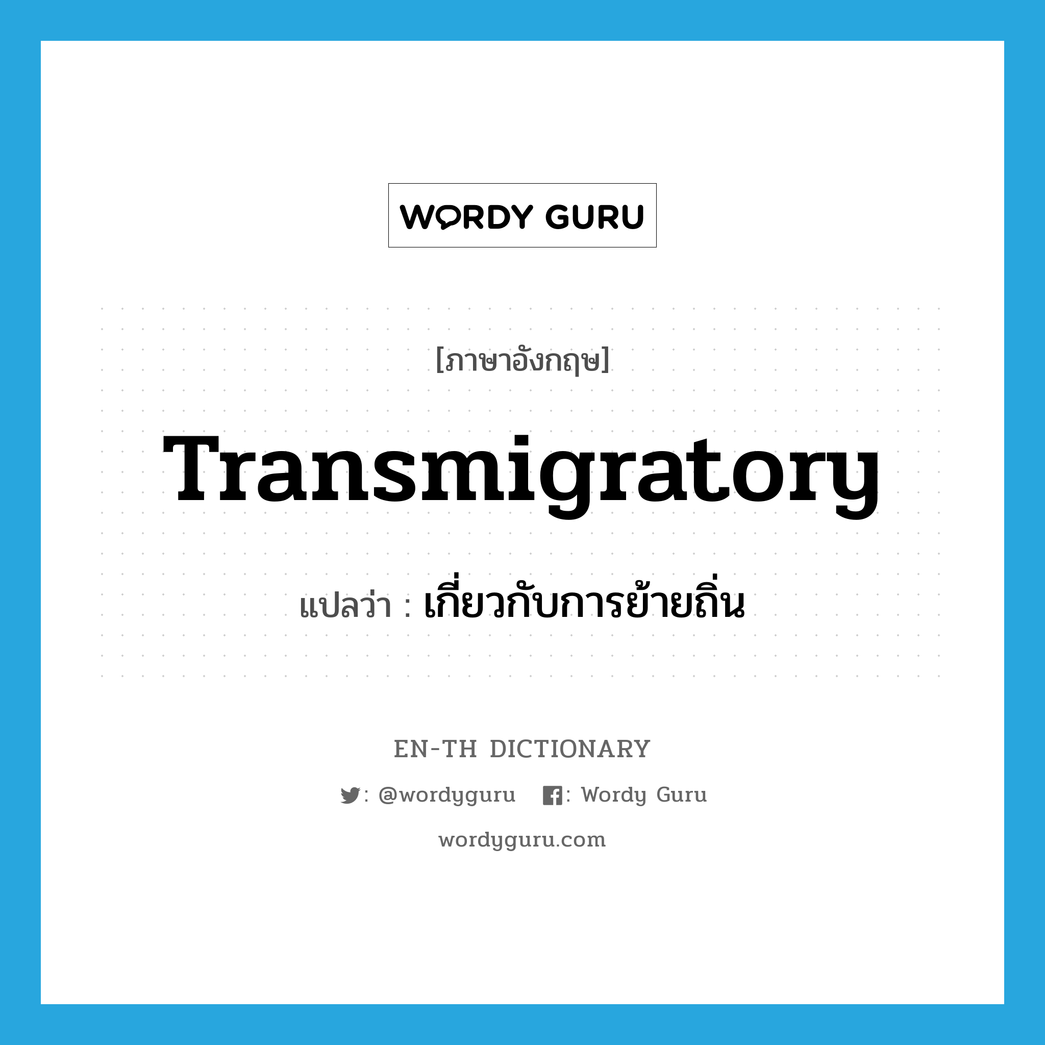 transmigratory แปลว่า?, คำศัพท์ภาษาอังกฤษ transmigratory แปลว่า เกี่ยวกับการย้ายถิ่น ประเภท ADJ หมวด ADJ