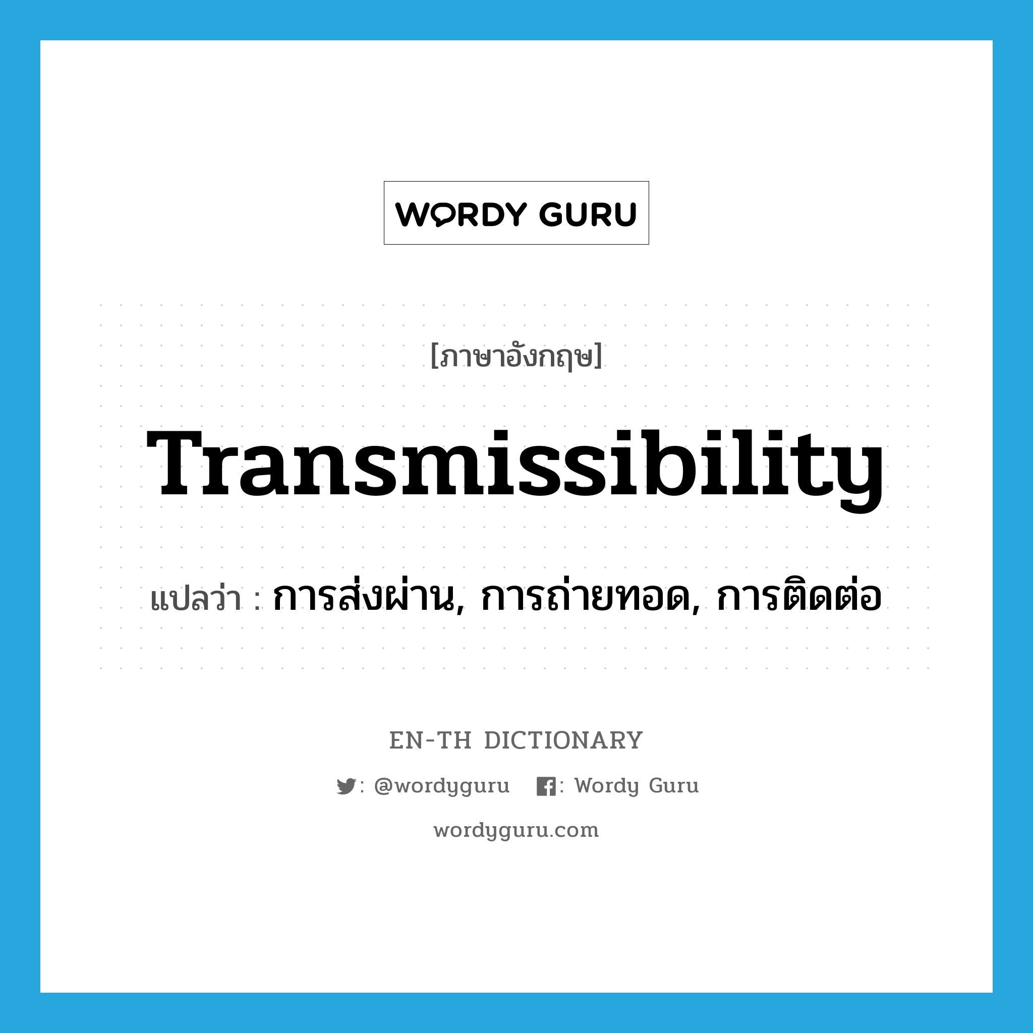 transmissibility แปลว่า?, คำศัพท์ภาษาอังกฤษ transmissibility แปลว่า การส่งผ่าน, การถ่ายทอด, การติดต่อ ประเภท N หมวด N