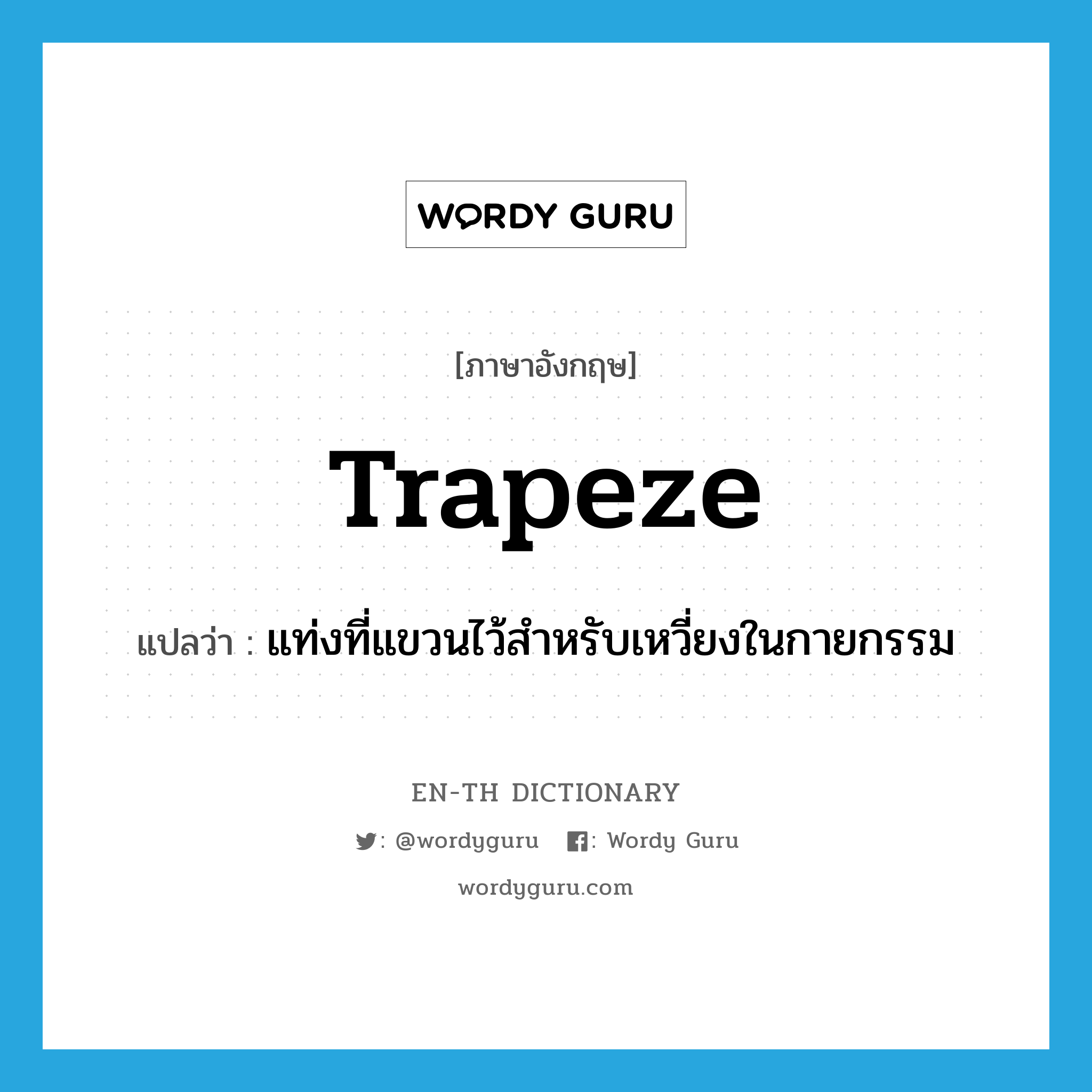 trapeze แปลว่า?, คำศัพท์ภาษาอังกฤษ trapeze แปลว่า แท่งที่แขวนไว้สำหรับเหวี่ยงในกายกรรม ประเภท N หมวด N