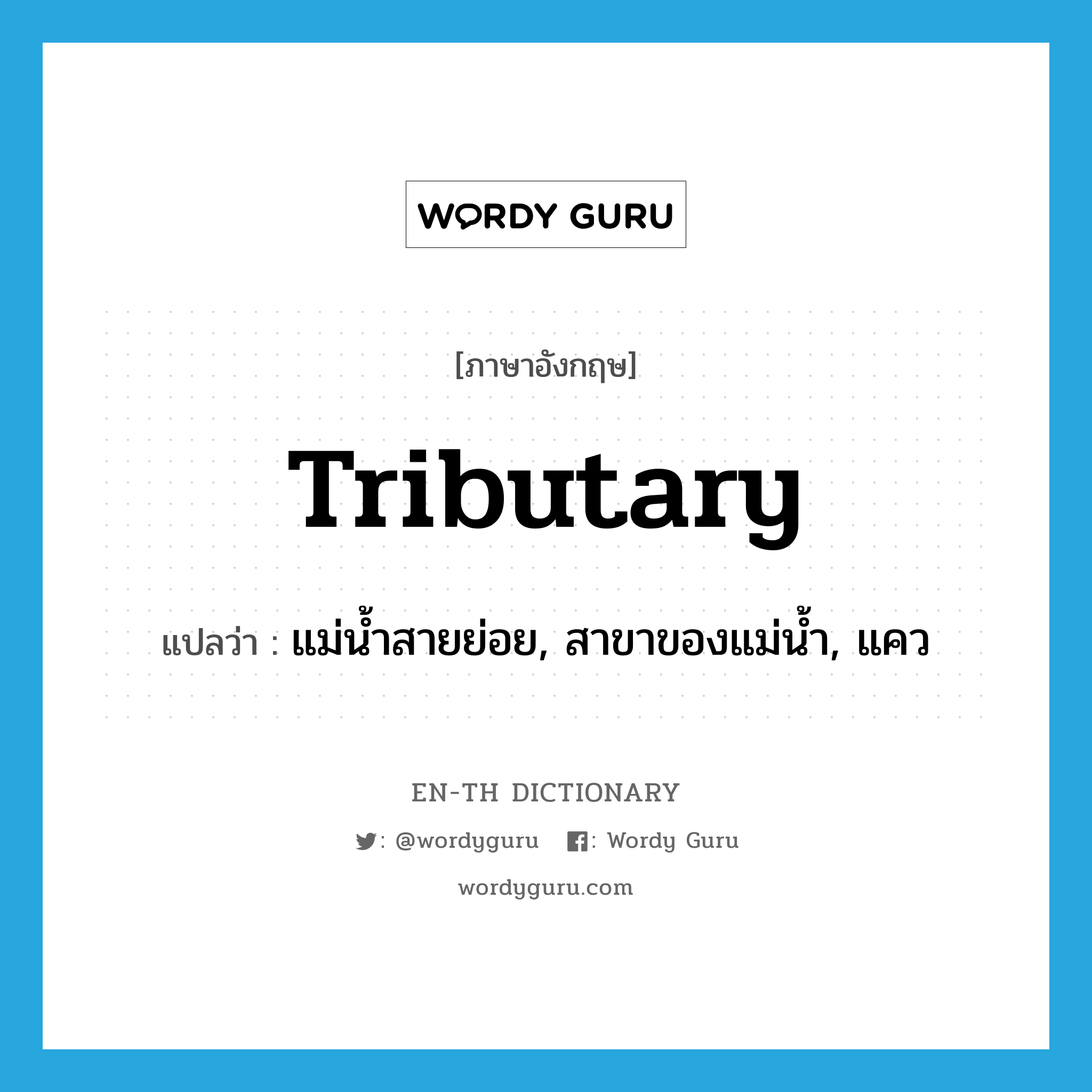 tributary แปลว่า?, คำศัพท์ภาษาอังกฤษ tributary แปลว่า แม่น้ำสายย่อย, สาขาของแม่น้ำ, แคว ประเภท N หมวด N