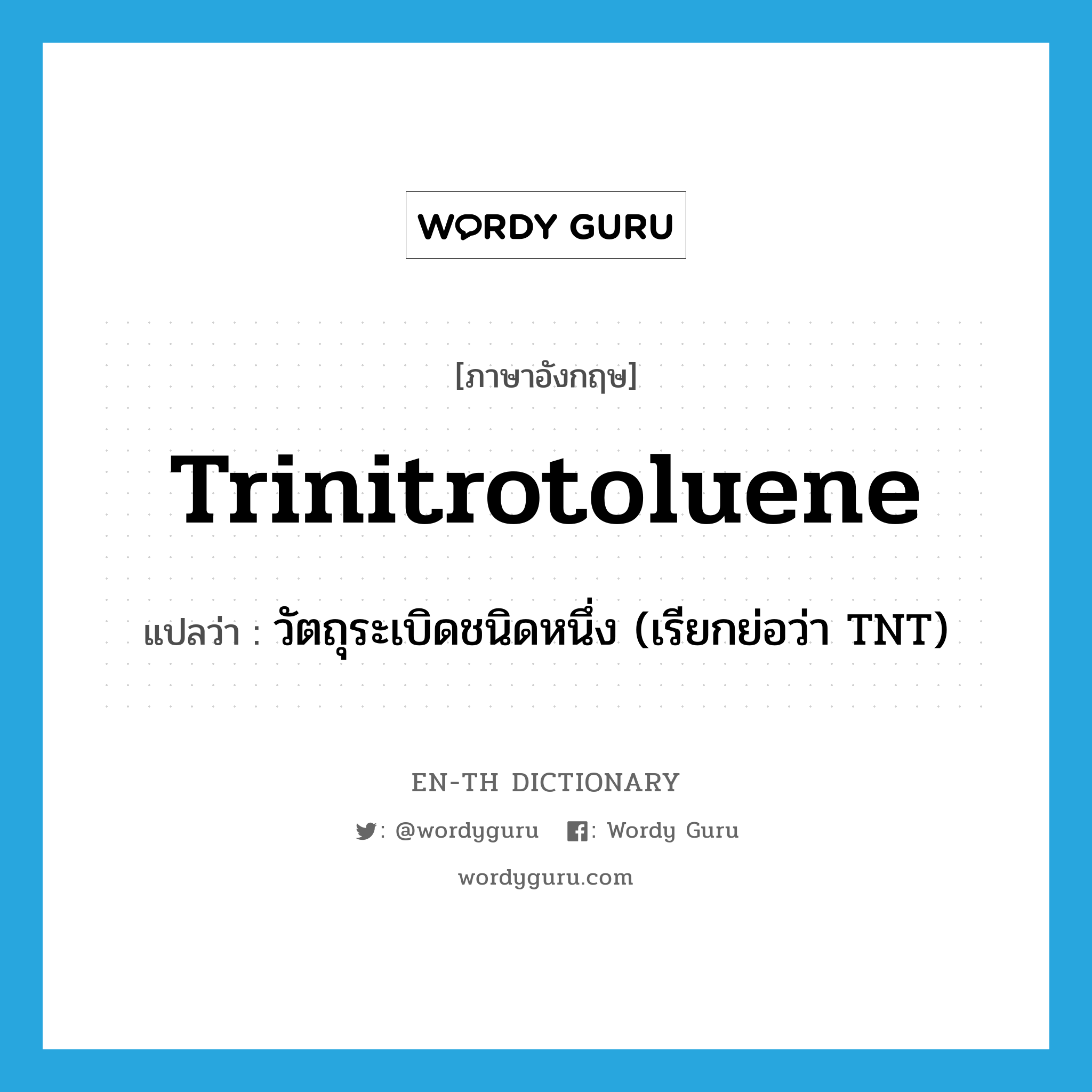 trinitrotoluene แปลว่า?, คำศัพท์ภาษาอังกฤษ trinitrotoluene แปลว่า วัตถุระเบิดชนิดหนึ่ง (เรียกย่อว่า TNT) ประเภท N หมวด N