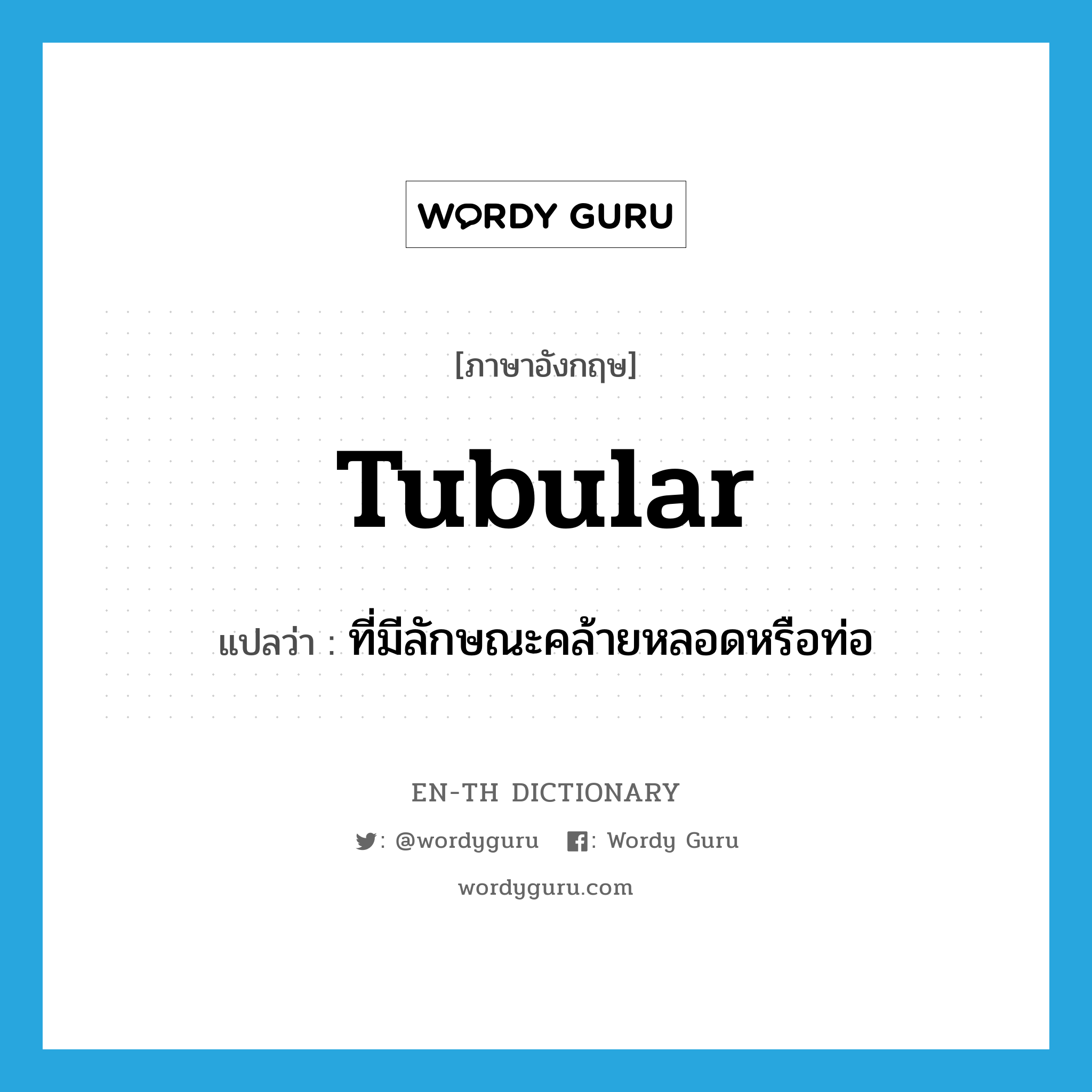 tubular แปลว่า?, คำศัพท์ภาษาอังกฤษ tubular แปลว่า ที่มีลักษณะคล้ายหลอดหรือท่อ ประเภท ADJ หมวด ADJ