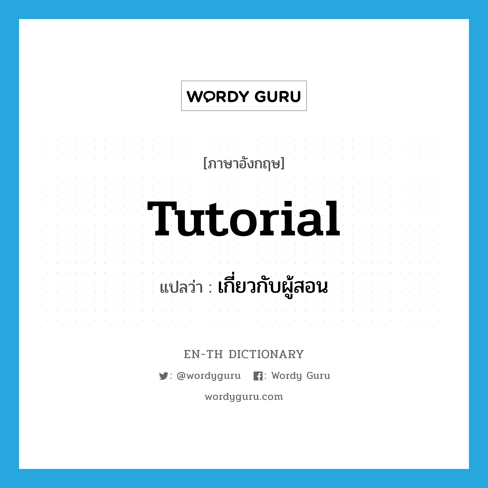 tutorial แปลว่า?, คำศัพท์ภาษาอังกฤษ tutorial แปลว่า เกี่ยวกับผู้สอน ประเภท ADJ หมวด ADJ