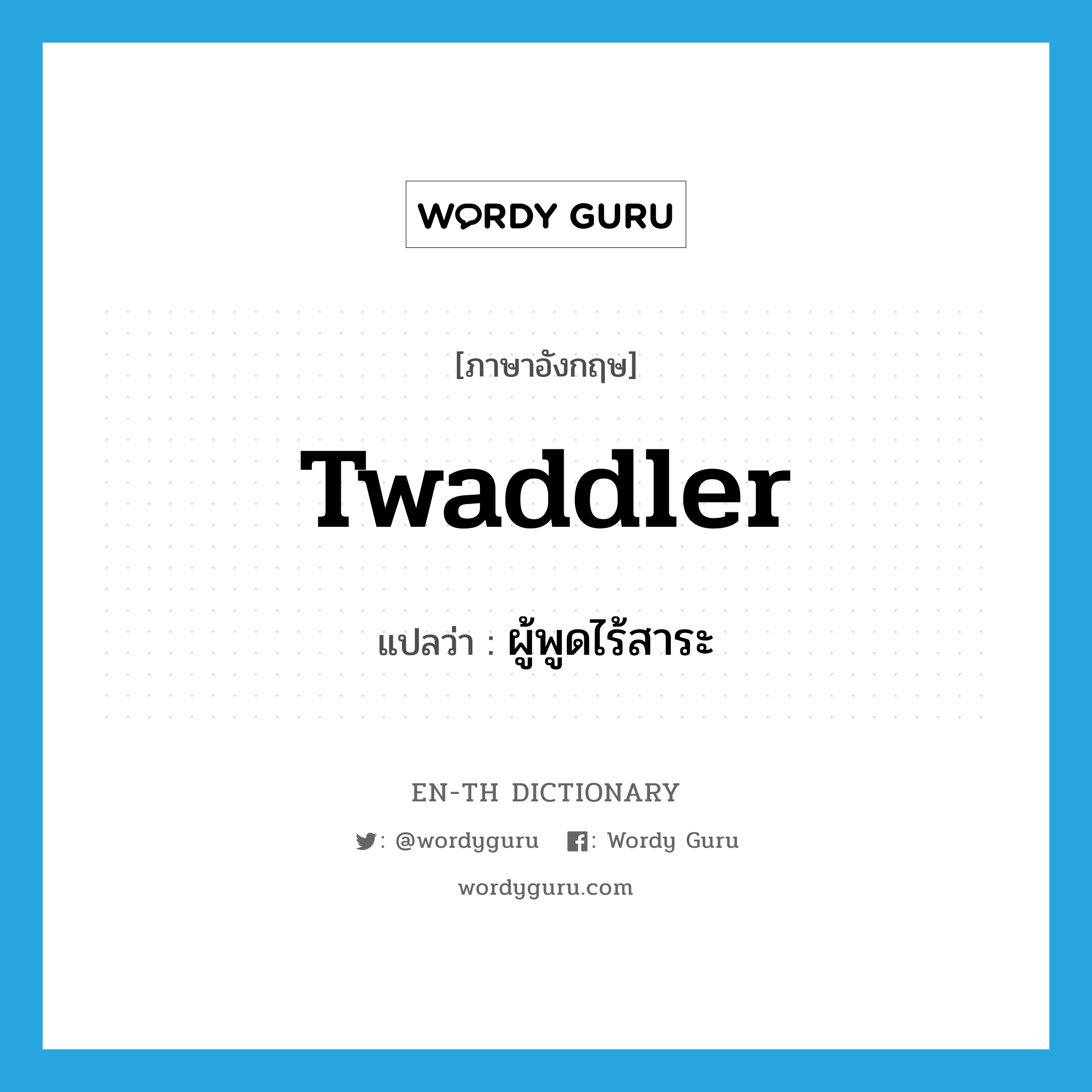 twaddler แปลว่า?, คำศัพท์ภาษาอังกฤษ twaddler แปลว่า ผู้พูดไร้สาระ ประเภท N หมวด N