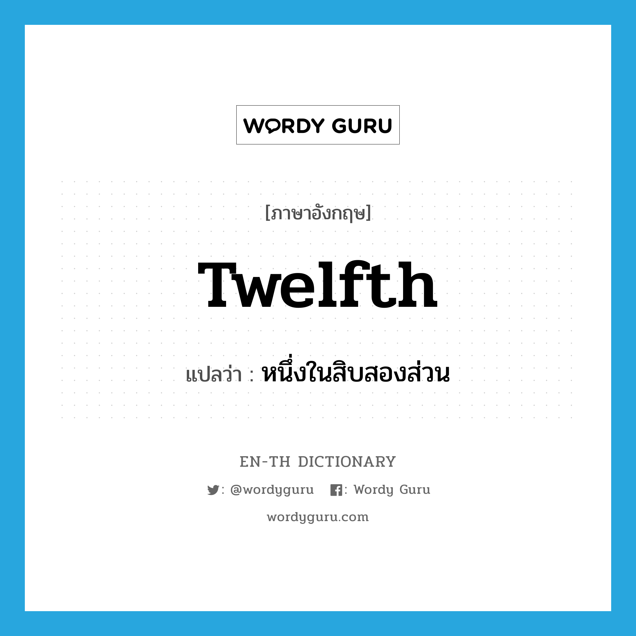 twelfth แปลว่า?, คำศัพท์ภาษาอังกฤษ twelfth แปลว่า หนึ่งในสิบสองส่วน ประเภท N หมวด N