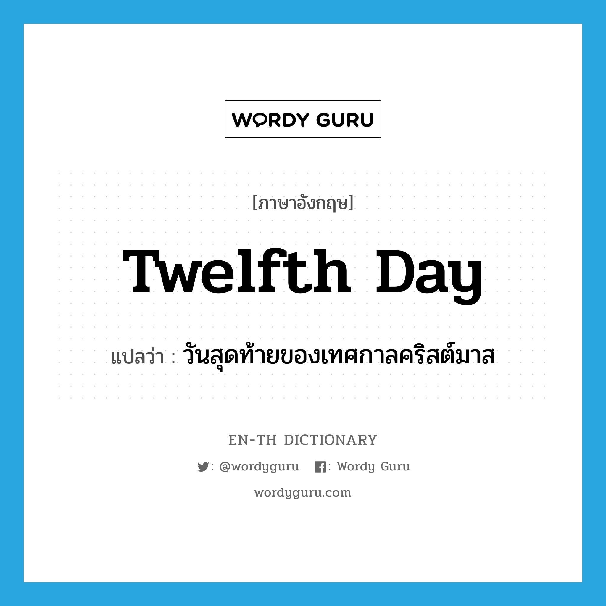 Twelfth Day แปลว่า?, คำศัพท์ภาษาอังกฤษ Twelfth Day แปลว่า วันสุดท้ายของเทศกาลคริสต์มาส ประเภท N หมวด N