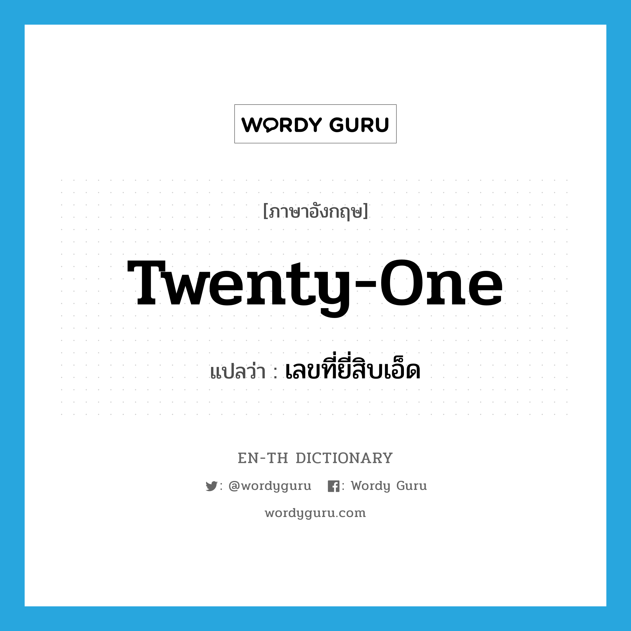 twenty-one แปลว่า?, คำศัพท์ภาษาอังกฤษ twenty-one แปลว่า เลขที่ยี่สิบเอ็ด ประเภท N หมวด N