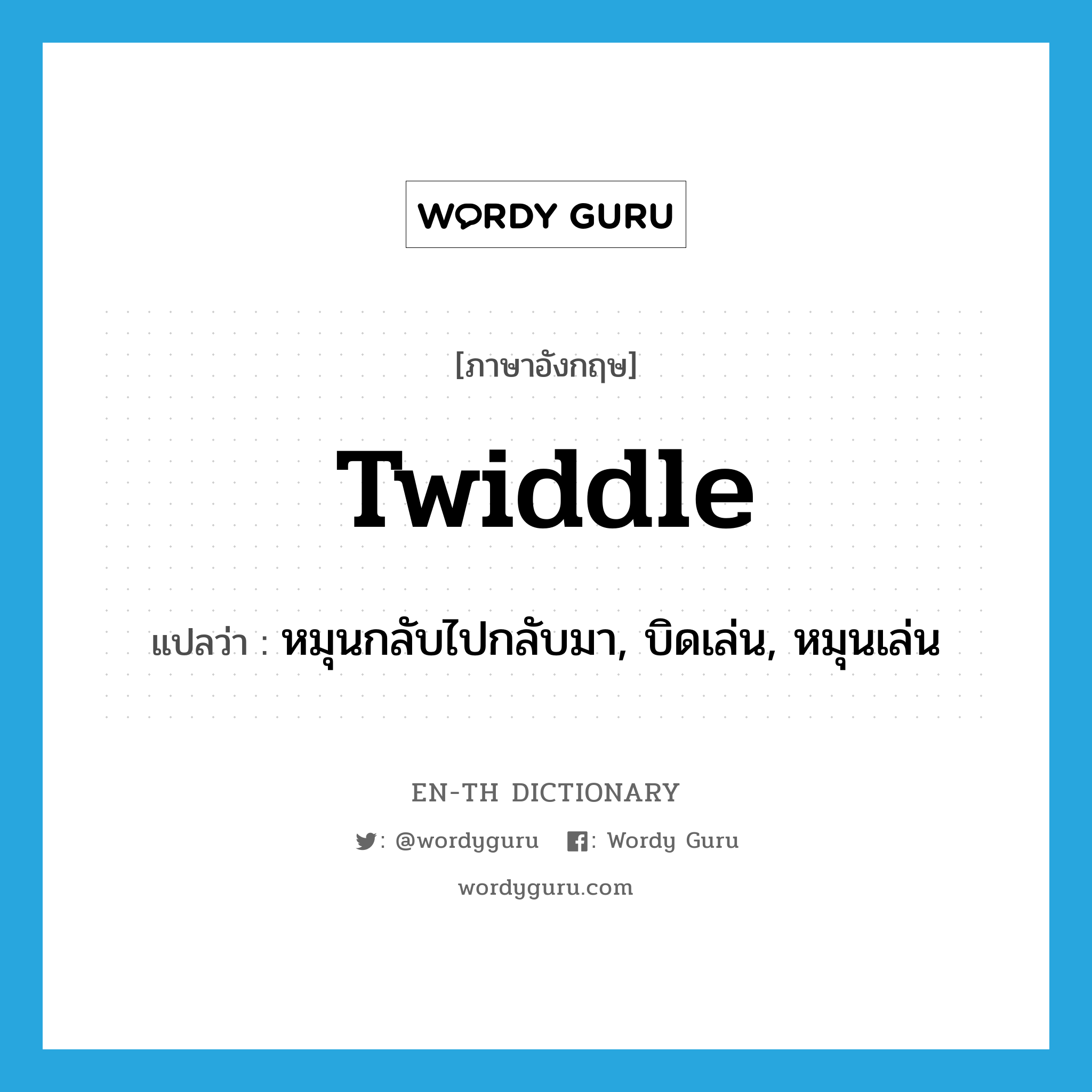 twiddle แปลว่า?, คำศัพท์ภาษาอังกฤษ twiddle แปลว่า หมุนกลับไปกลับมา, บิดเล่น, หมุนเล่น ประเภท VT หมวด VT