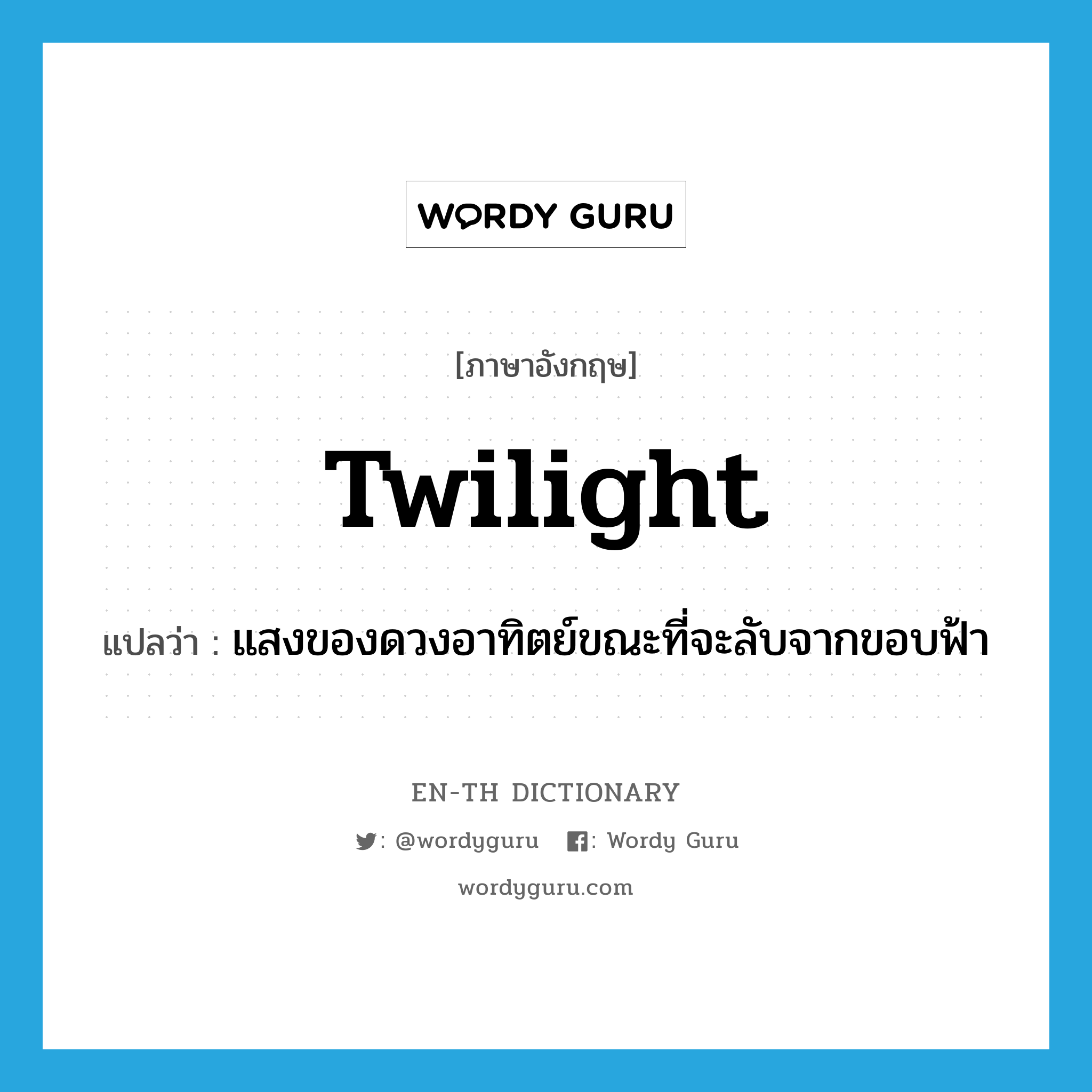 twilight แปลว่า?, คำศัพท์ภาษาอังกฤษ twilight แปลว่า แสงของดวงอาทิตย์ขณะที่จะลับจากขอบฟ้า ประเภท N หมวด N