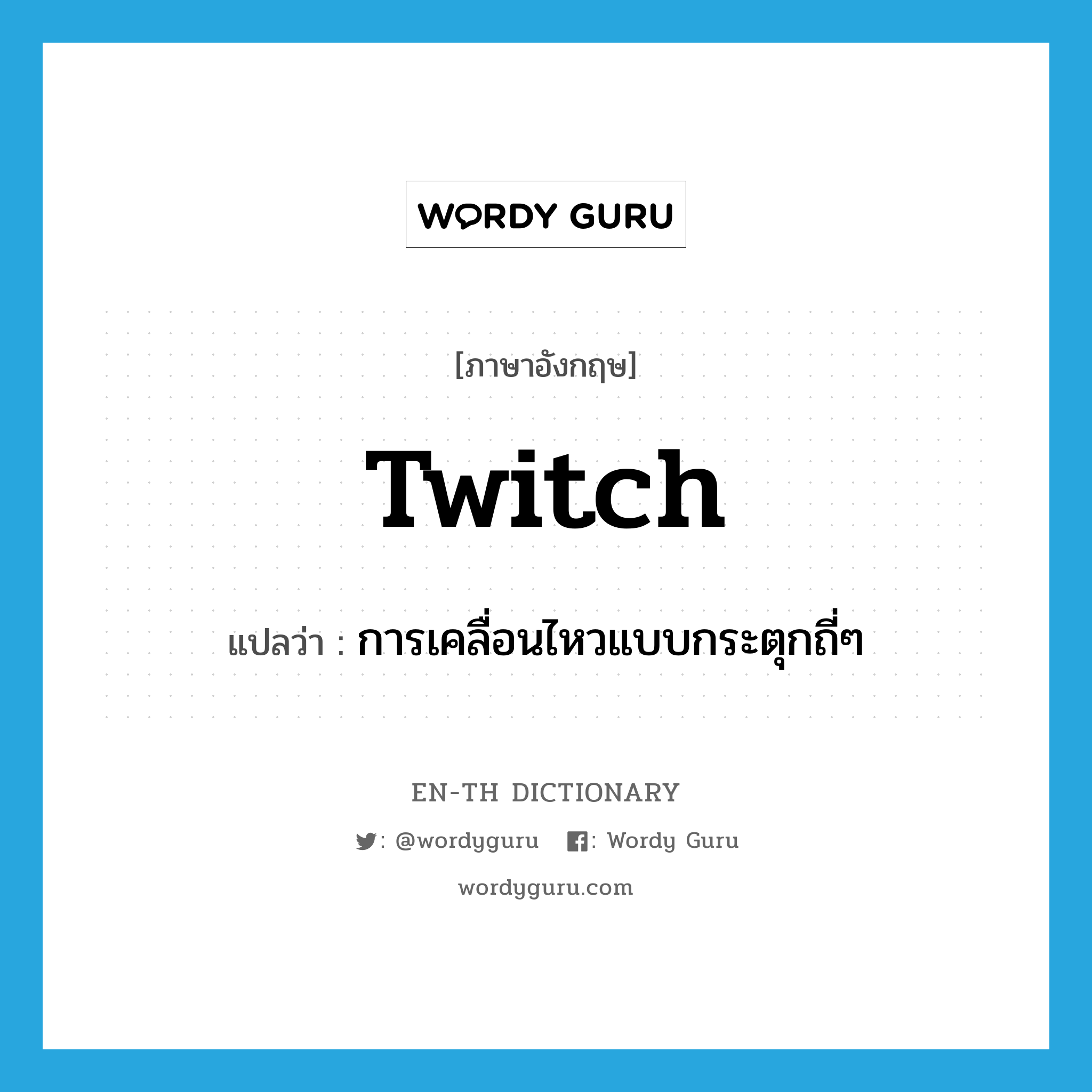 twitch แปลว่า?, คำศัพท์ภาษาอังกฤษ twitch แปลว่า การเคลื่อนไหวแบบกระตุกถี่ๆ ประเภท N หมวด N