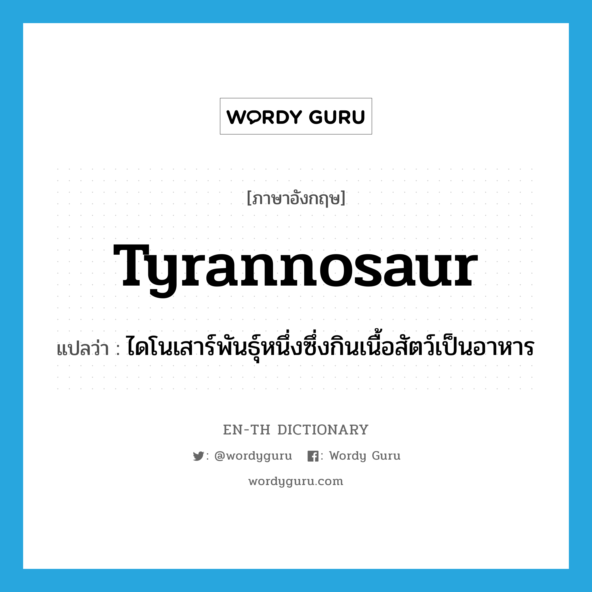 tyrannosaur แปลว่า?, คำศัพท์ภาษาอังกฤษ tyrannosaur แปลว่า ไดโนเสาร์พันธุ์หนึ่งซึ่งกินเนื้อสัตว์เป็นอาหาร ประเภท N หมวด N